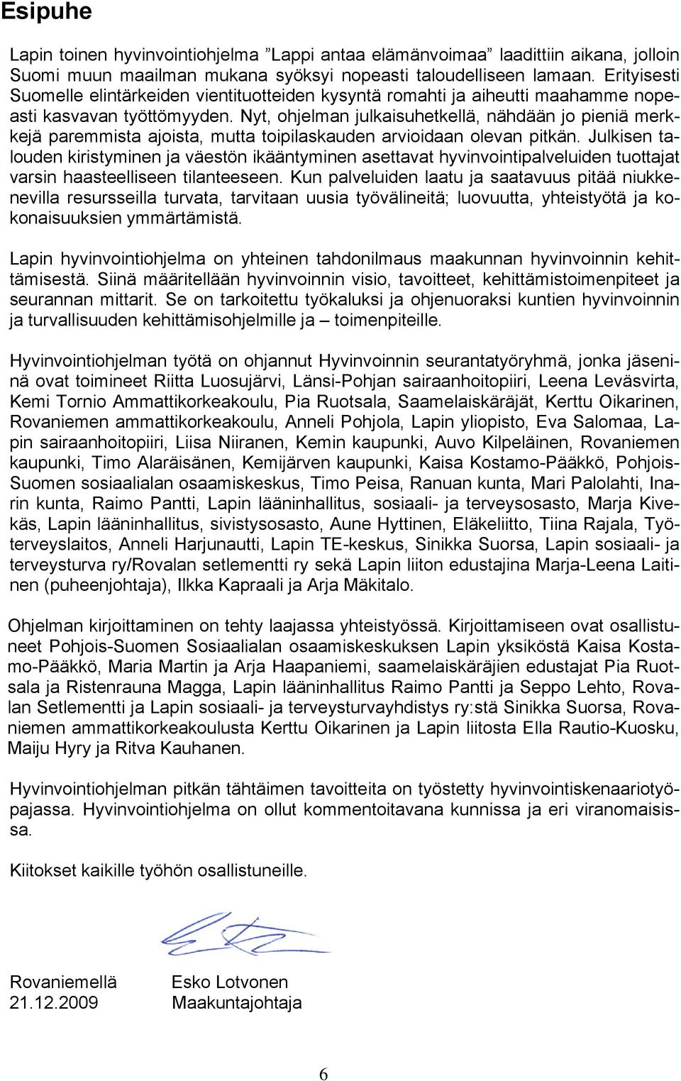 Nyt, ohjelman julkaisuhetkellä, nähdään jo pieniä merkkejä paremmista ajoista, mutta toipilaskauden arvioidaan olevan pitkän.