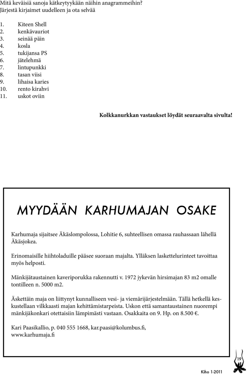 MYYDÄÄN KARHUMAJAN OSAKE Karhumaja sijaitsee Äkäslompolossa, Lohitie 6, suhteellisen omassa rauhassaan lähellä Äkäsjokea. Erinomaisille hiihtoladuille pääsee suoraan majalta.