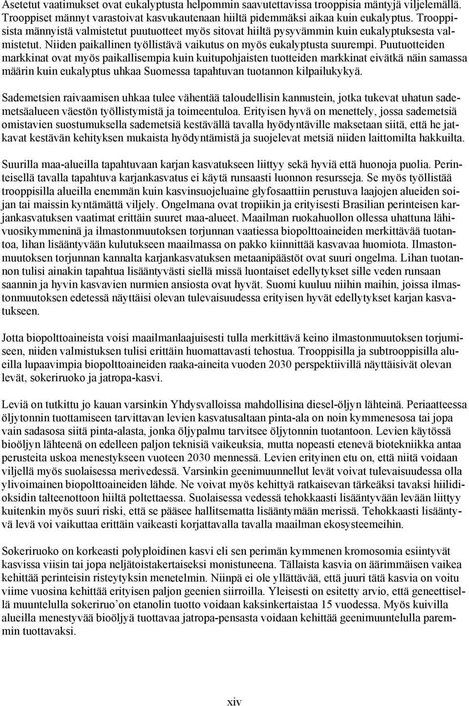 Puutuotteiden markkinat ovat myös paikallisempia kuin kuitupohjaisten tuotteiden markkinat eivätkä näin samassa määrin kuin eukalyptus uhkaa Suomessa tapahtuvan tuotannon kilpailukykyä.