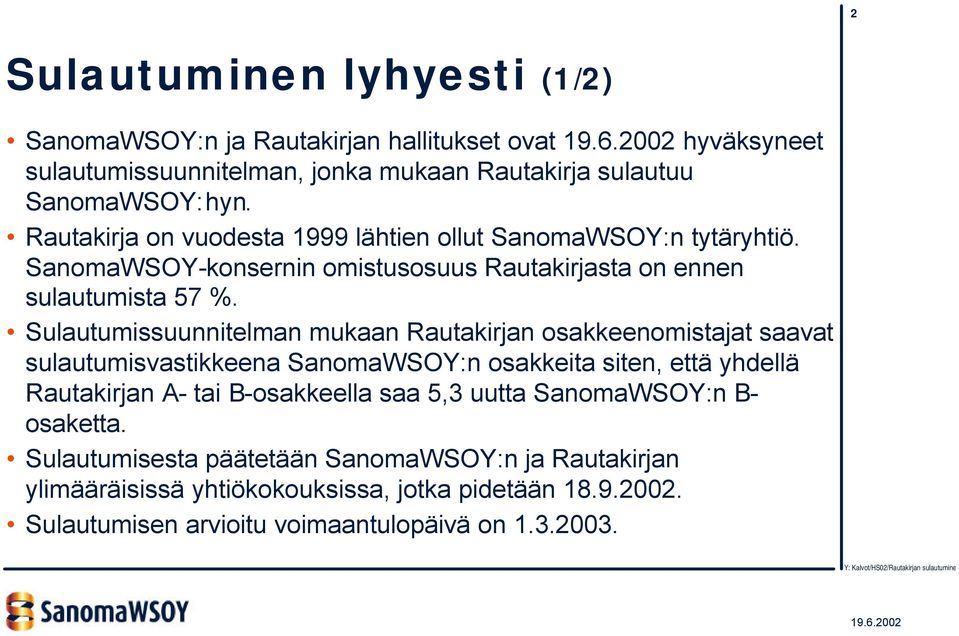 Sulautumissuunnitelman mukaan Rautakirjan osakkeenomistajat saavat sulautumisvastikkeena SanomaWSOY:n osakkeita siten, että yhdellä Rautakirjan A- tai B-osakkeella saa