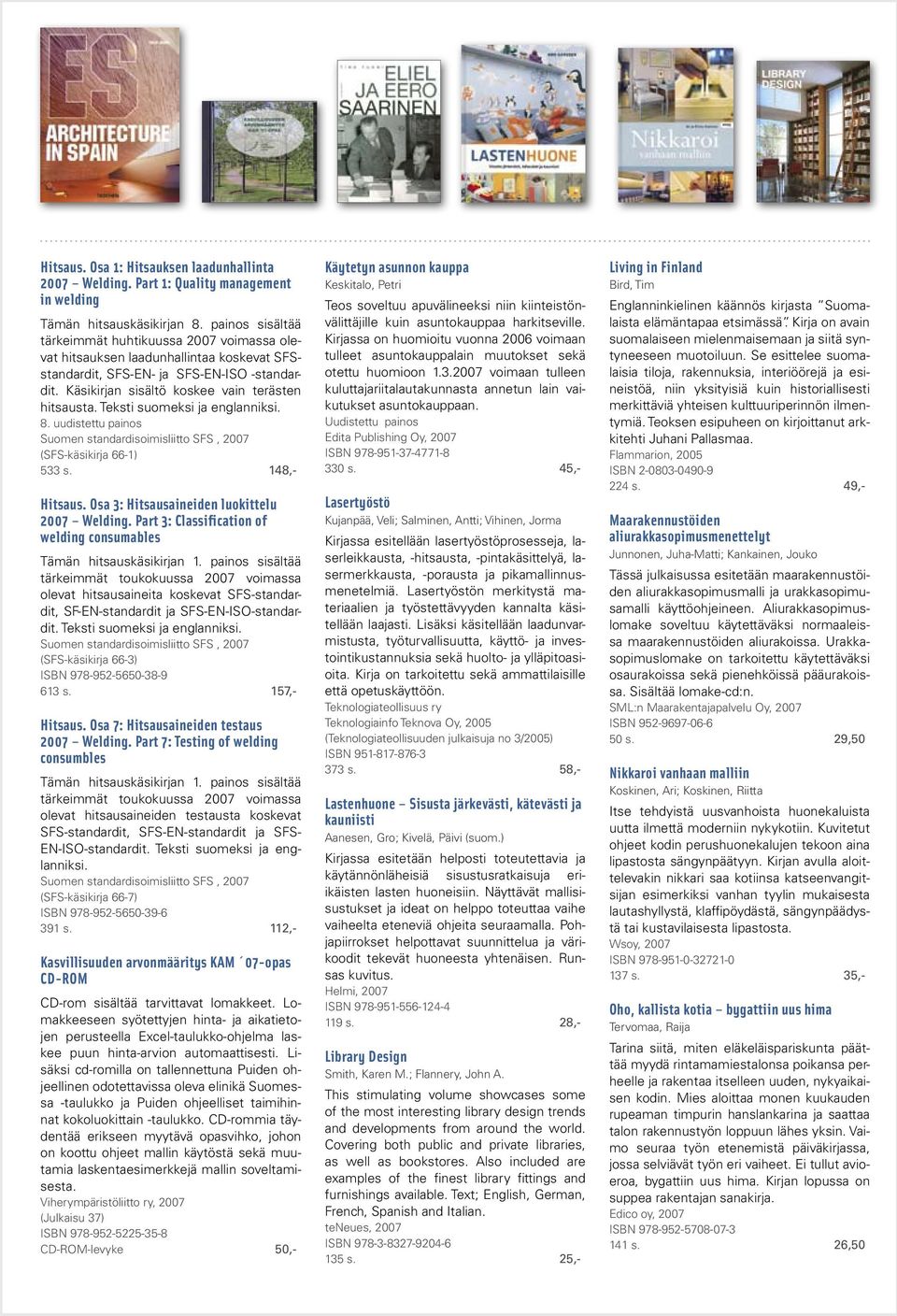 Teksti suomeksi ja englanniksi. 8. uudistettu painos Suomen standardisoimisliitto SFS, 2007 (SFS-käsikirja 66-1) 533 s. 148,- Hitsaus. Osa 3: Hitsausaineiden luokittelu 2007 Welding.