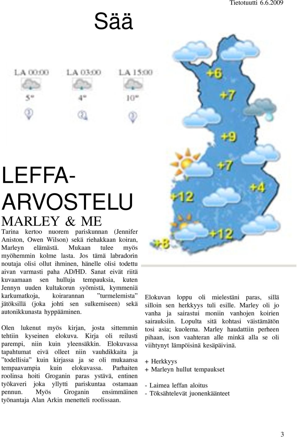 Sanat eivät riitä kuvaamaan sen hulluja tempauksia, kuten Jennyn uuden kultakorun syömistä, kymmeniä karkumatkoja, koirarannan turmelemista jätöksillä (joka johti sen sulkemiseen) sekä autonikkunasta