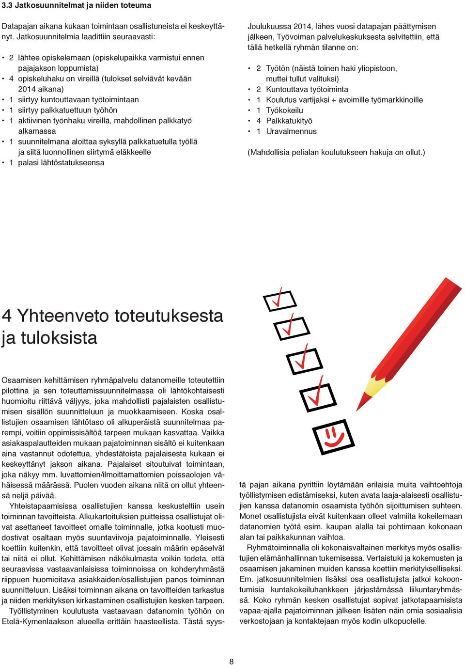 kuntouttavaan työtoimintaan 1 siirtyy palkkatuettuun työhön 1 aktiivinen työnhaku vireillä, mahdollinen palkkatyö alkamassa 1 suunnitelmana aloittaa syksyllä palkkatuetulla työllä ja siitä