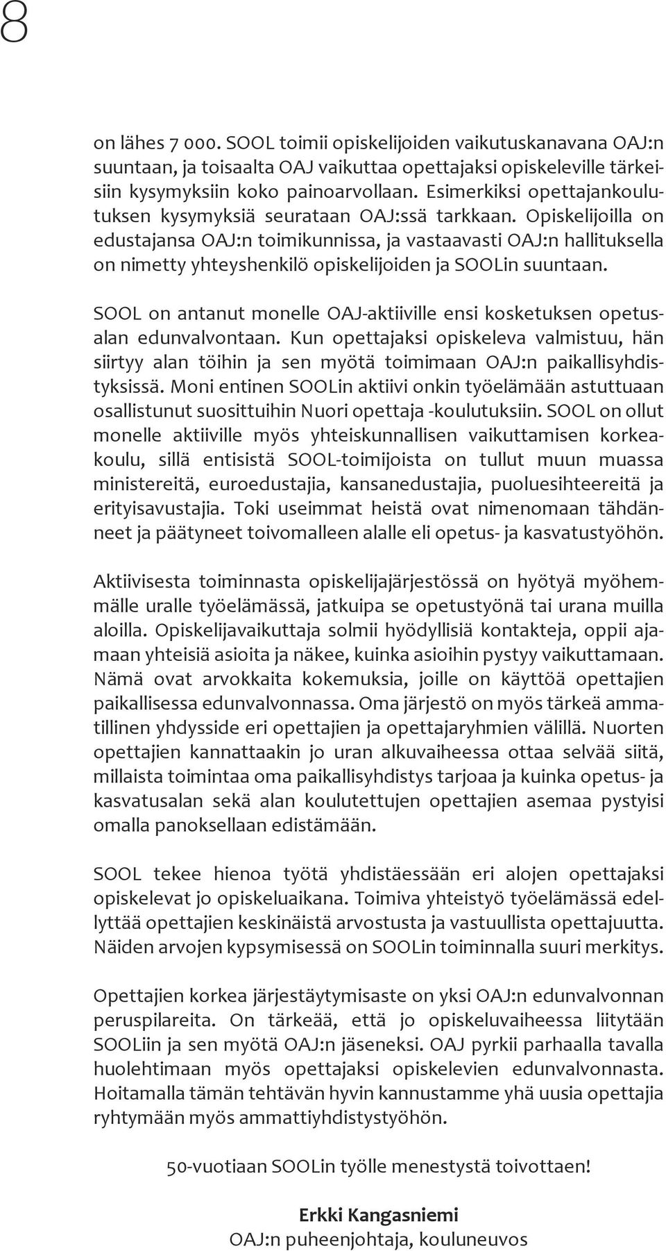 Opiskelijoilla on edustajansa OAJ:n toimikunnissa, ja vastaavasti OAJ:n hallituksella on nimetty yhteyshenkilö opiskelijoiden ja SOOLin suuntaan.