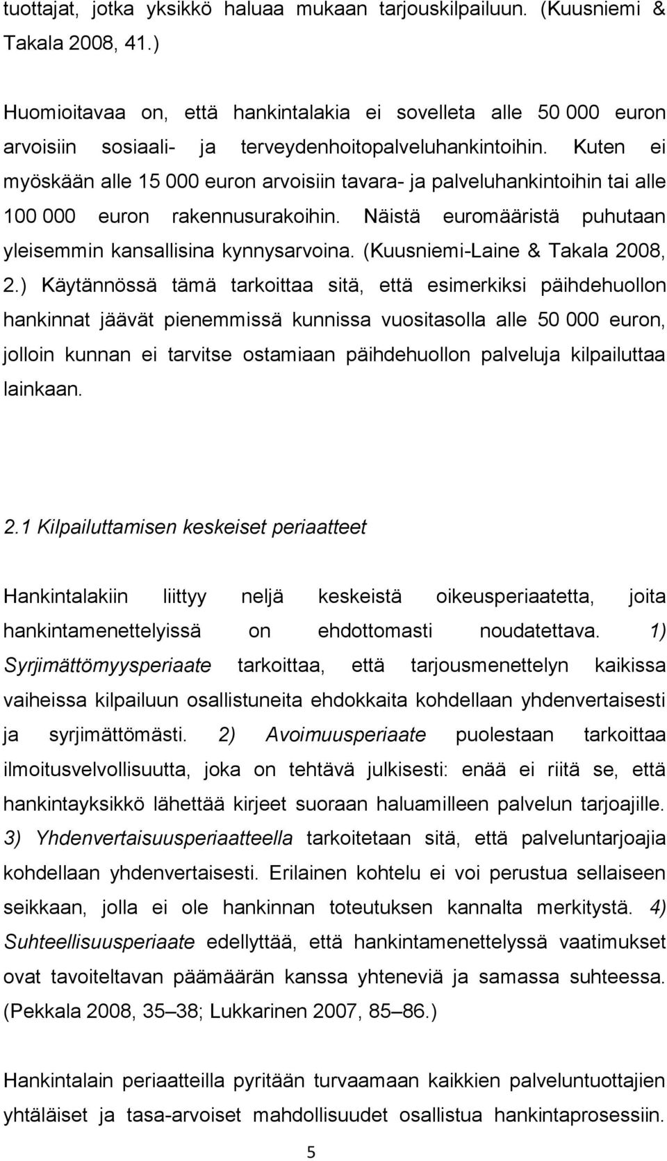 Kuten ei myöskään alle 15 000 euron arvoisiin tavara- ja palveluhankintoihin tai alle 100 000 euron rakennusurakoihin. Näistä euromääristä puhutaan yleisemmin kansallisina kynnysarvoina.