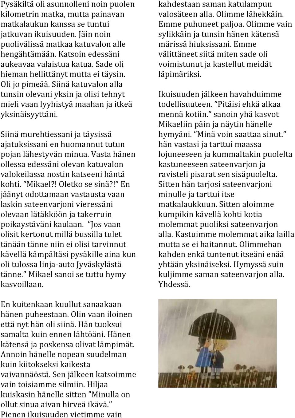 Siinä katuvalon alla tunsin olevani yksin ja olisi tehnyt mieli vaan lyyhistyä maahan ja itkeä yksinäisyyttäni. Siinä murehtiessani ja täysissä ajatuksissani en huomannut tutun pojan lähestyvän minua.