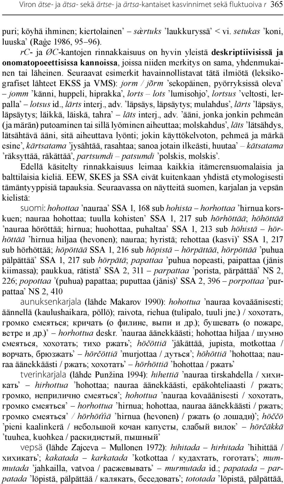 Seuraavat esimerkit havainnollistavat tätä ilmiötä (leksikografiset lähteet EKSS ja VMS): jorm / jõrm sekopäinen, pyörryksissä oleva jomm känni, huppeli, hiprakka, lorts lots lumisohjo, lortsus