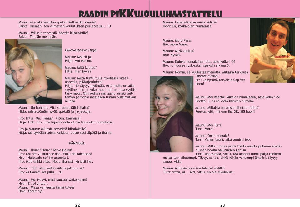 Hilja: Ihan hyvää Maunu: No huhhuh. Mitä sä ootat tältä illalta? Hilja: Mielettömän hyvää speksiä ja ja-jatkoja. Maunu: Miltä tuntu tulla myöhässä sitseil... anteeks, pikkujouluista?