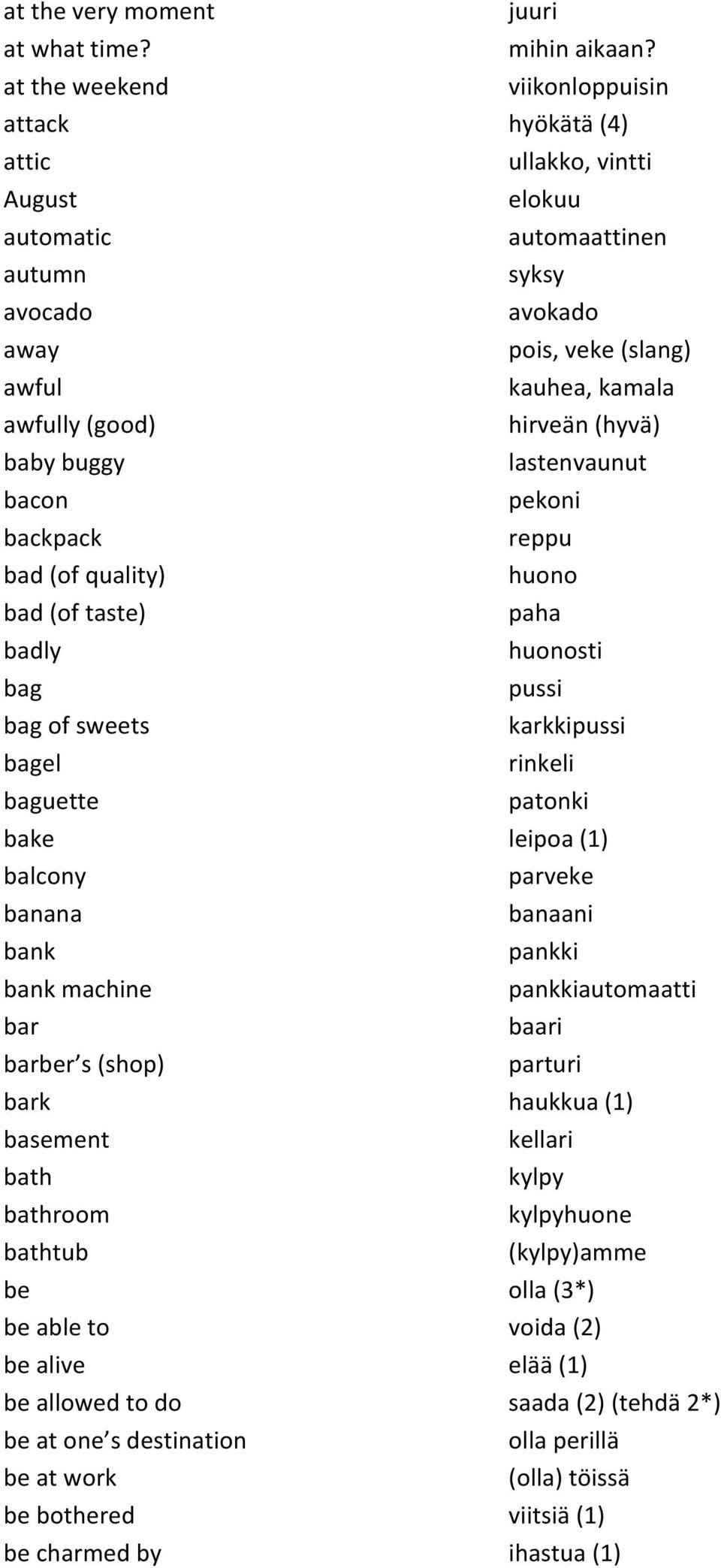 hirveän#(hyvä) baby#buggy lastenvaunut bacon pekoni backpack reppu bad#(of#quality) huono bad#(of#taste) paha badly huonosti bag pussi bag#of#sweets karkkipussi bagel rinkeli baguette patonki bake