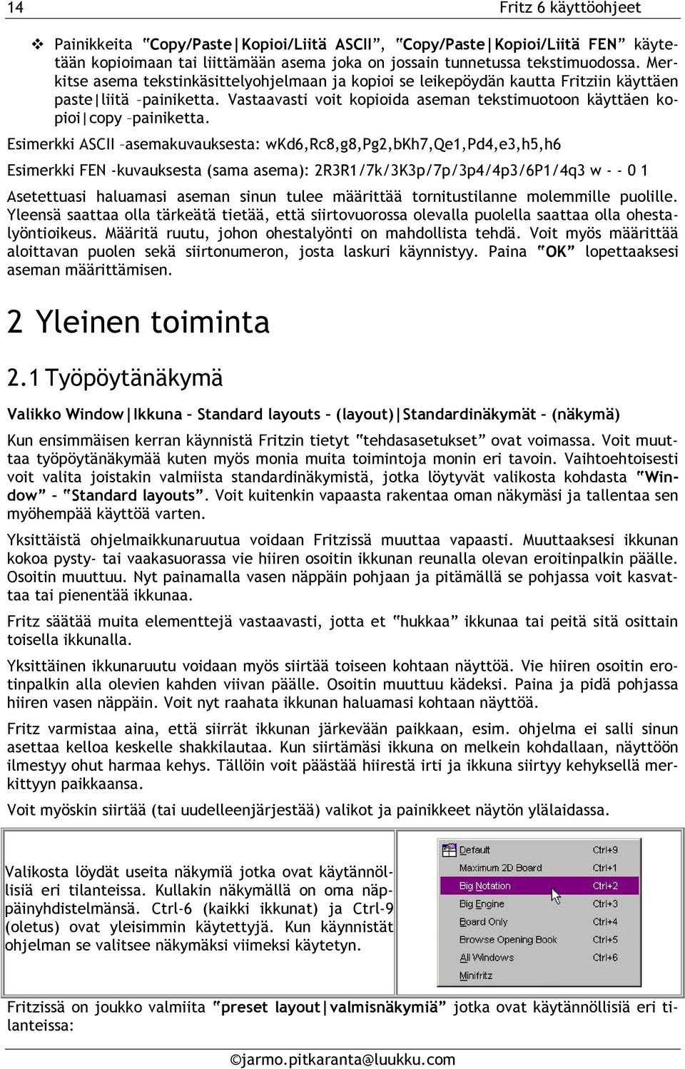 Esimerkki ASCII asemakuvauksesta: wkd6,rc8,g8,pg2,bkh7,qe1,pd4,e3,h5,h6 Esimerkki FEN -kuvauksesta (sama asema): 2R3R1/7k/3K3p/7p/3p4/4p3/6P1/4q3 w - - 0 1 Asetettuasi haluamasi aseman sinun tulee