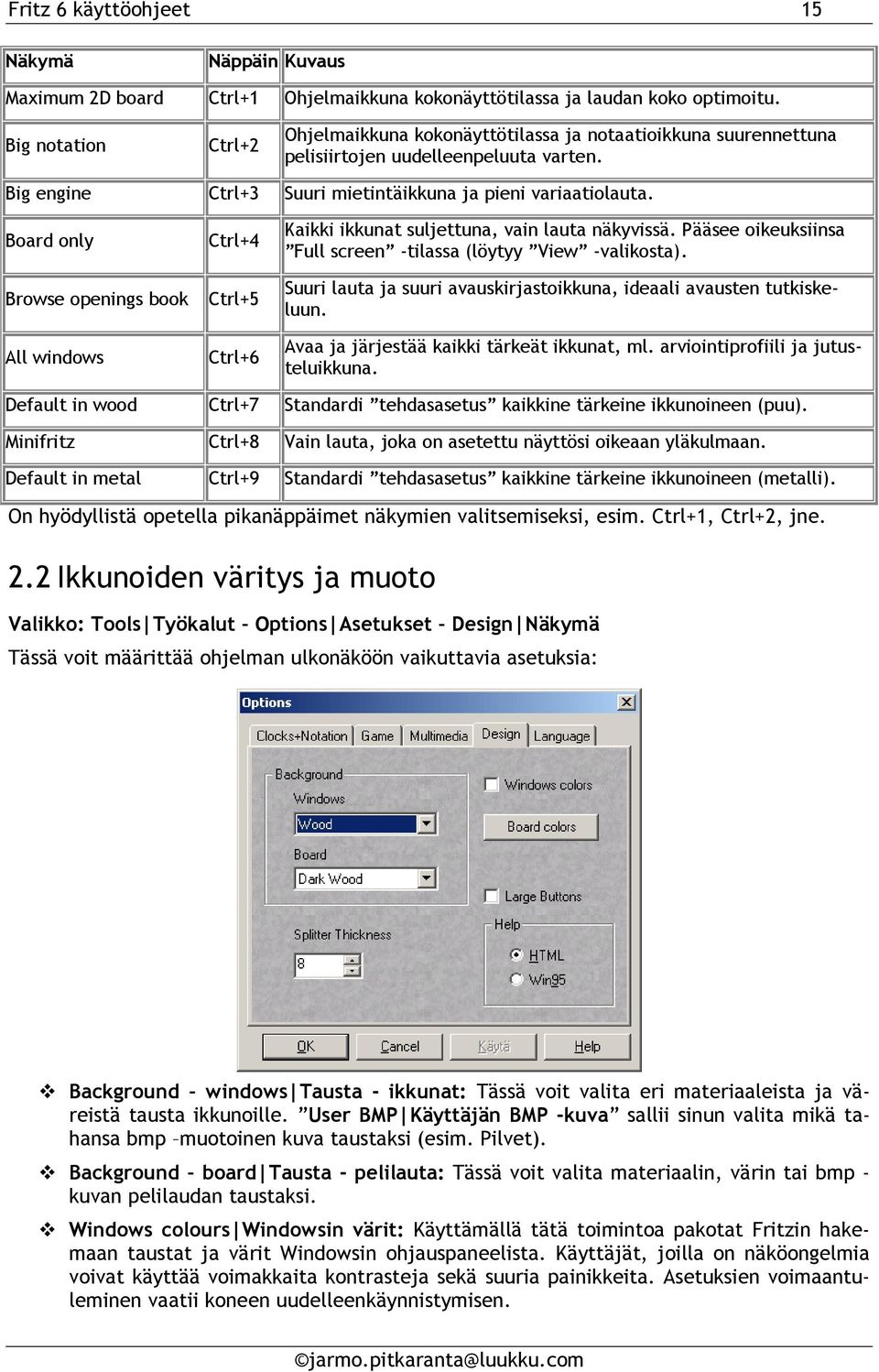 Board only Browse openings book All windows Ctrl+4 Ctrl+5 Ctrl+6 Kaikki ikkunat suljettuna, vain lauta näkyvissä. Pääsee oikeuksiinsa Full screen -tilassa (löytyy View -valikosta).