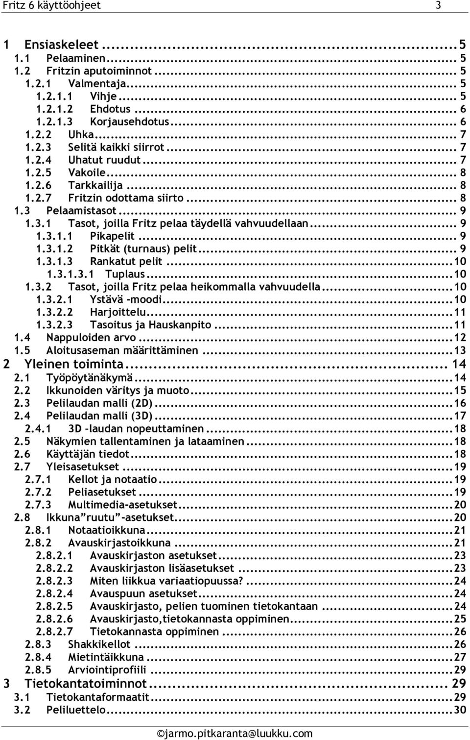 .. 9 1.3.1.1 Pikapelit... 9 1.3.1.2 Pitkät (turnaus) pelit... 9 1.3.1.3 Rankatut pelit...10 1.3.1.3.1 Tuplaus...10 1.3.2 Tasot, joilla Fritz pelaa heikommalla vahvuudella...10 1.3.2.1 Ystävä -moodi.