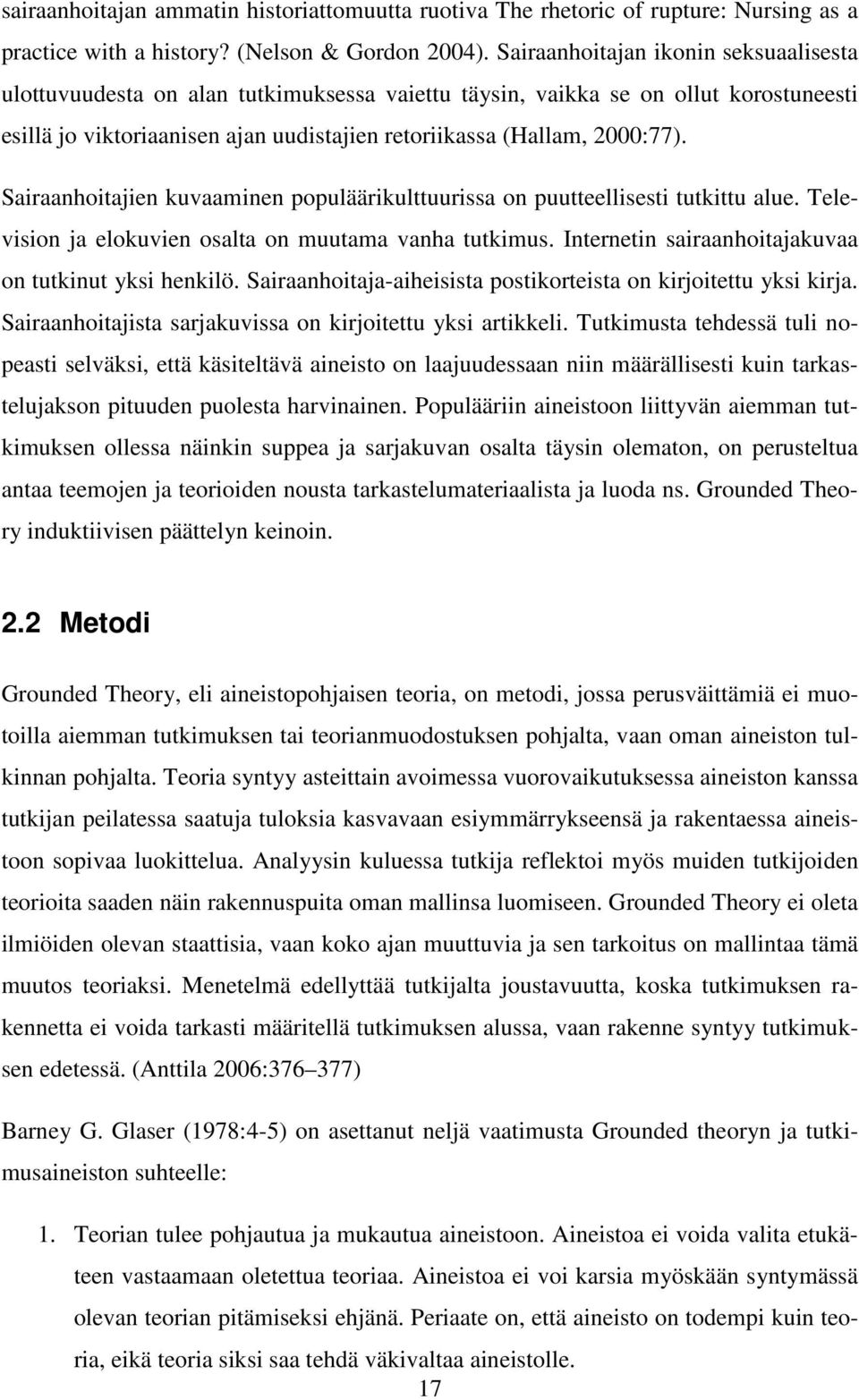 Sairaanhoitajien kuvaaminen populäärikulttuurissa on puutteellisesti tutkittu alue. Television ja elokuvien osalta on muutama vanha tutkimus. Internetin sairaanhoitajakuvaa on tutkinut yksi henkilö.