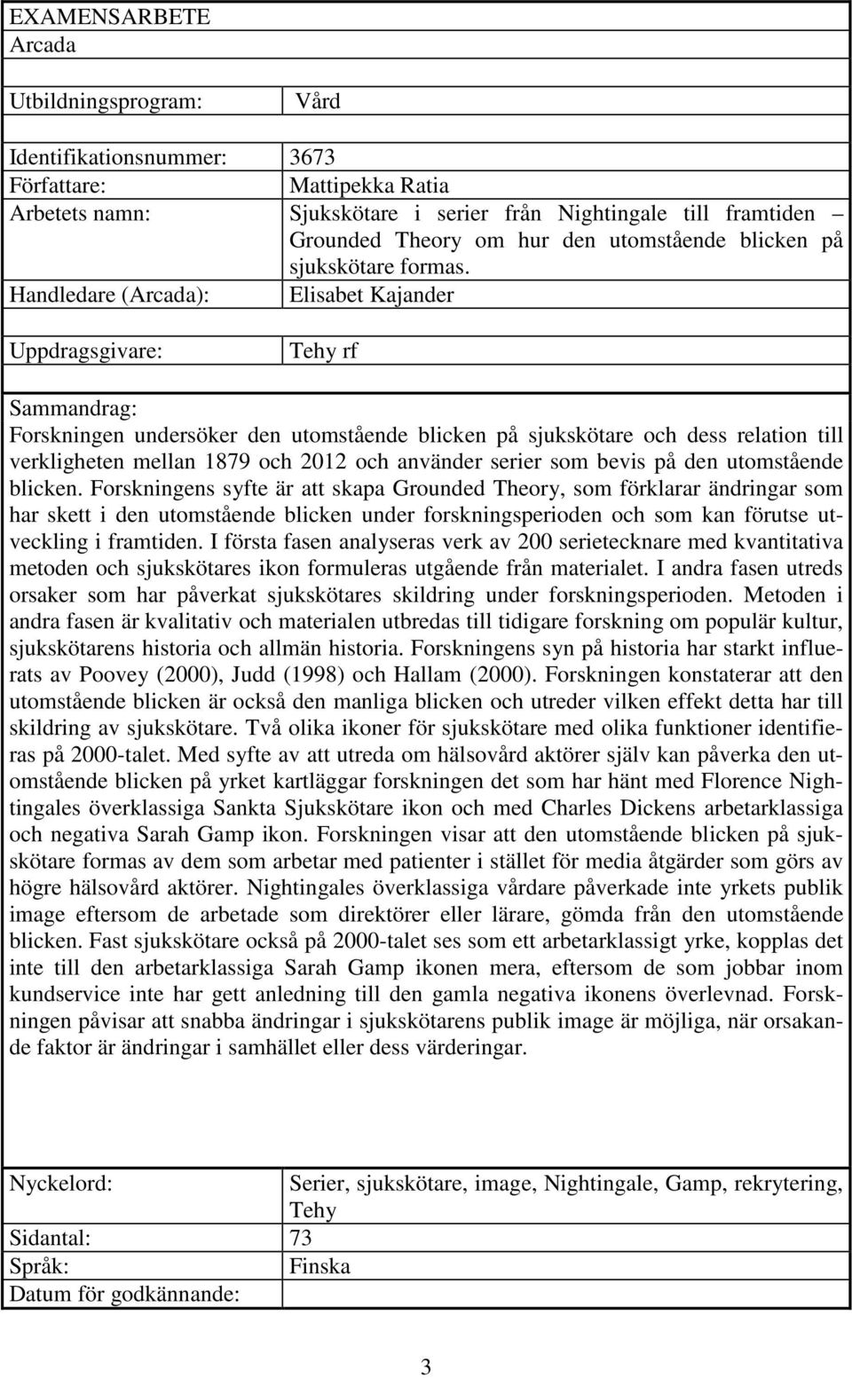 Handledare (Arcada): Elisabet Kajander Uppdragsgivare: Tehy rf Sammandrag: Forskningen undersöker den utomstående blicken på sjukskötare och dess relation till verkligheten mellan 1879 och 2012 och