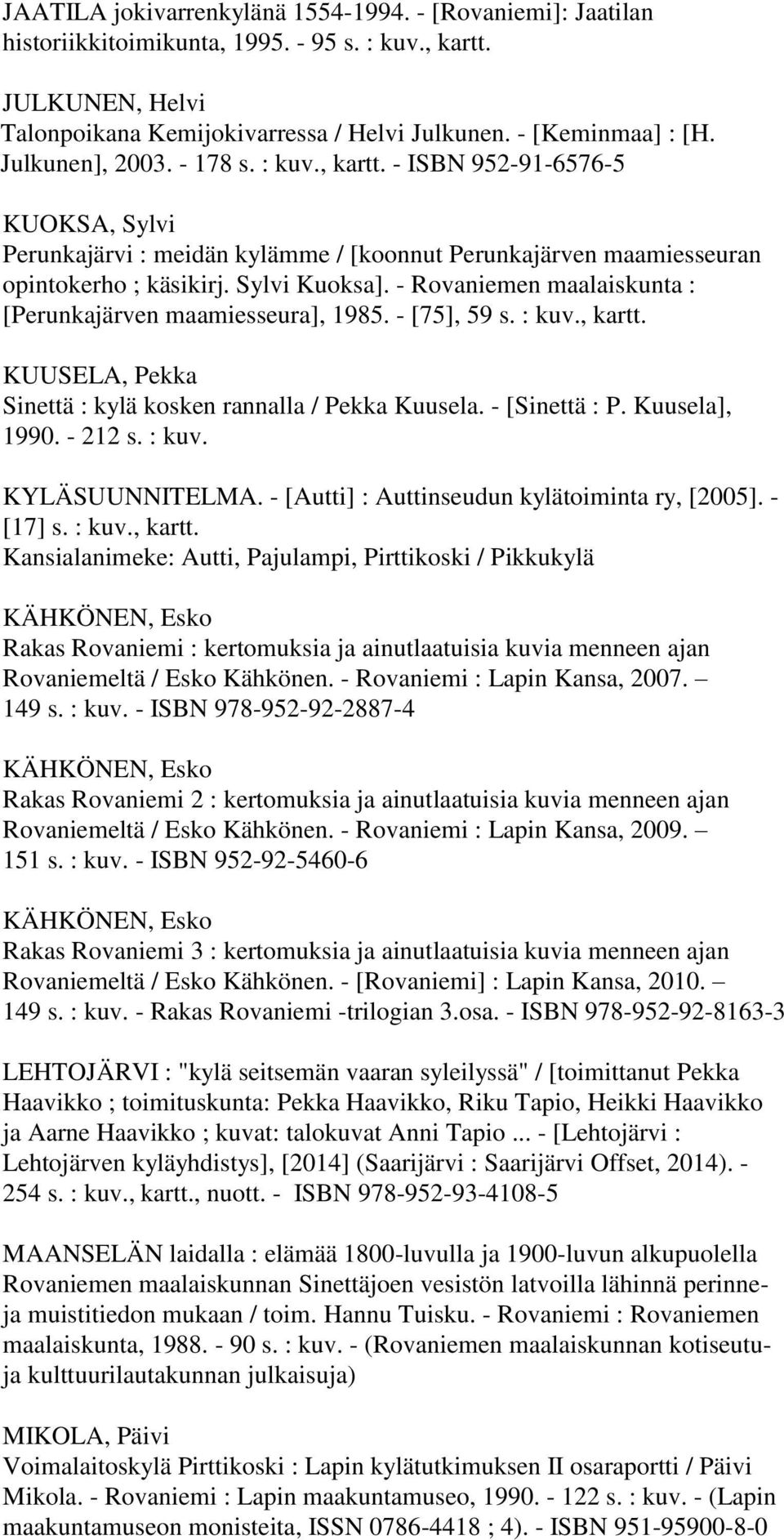 - Rovaniemen maalaiskunta : [Perunkajärven maamiesseura], 1985. - [75], 59 s. : kuv., kartt. KUUSELA, Pekka Sinettä : kylä kosken rannalla / Pekka Kuusela. - [Sinettä : P. Kuusela], 1990. - 212 s.