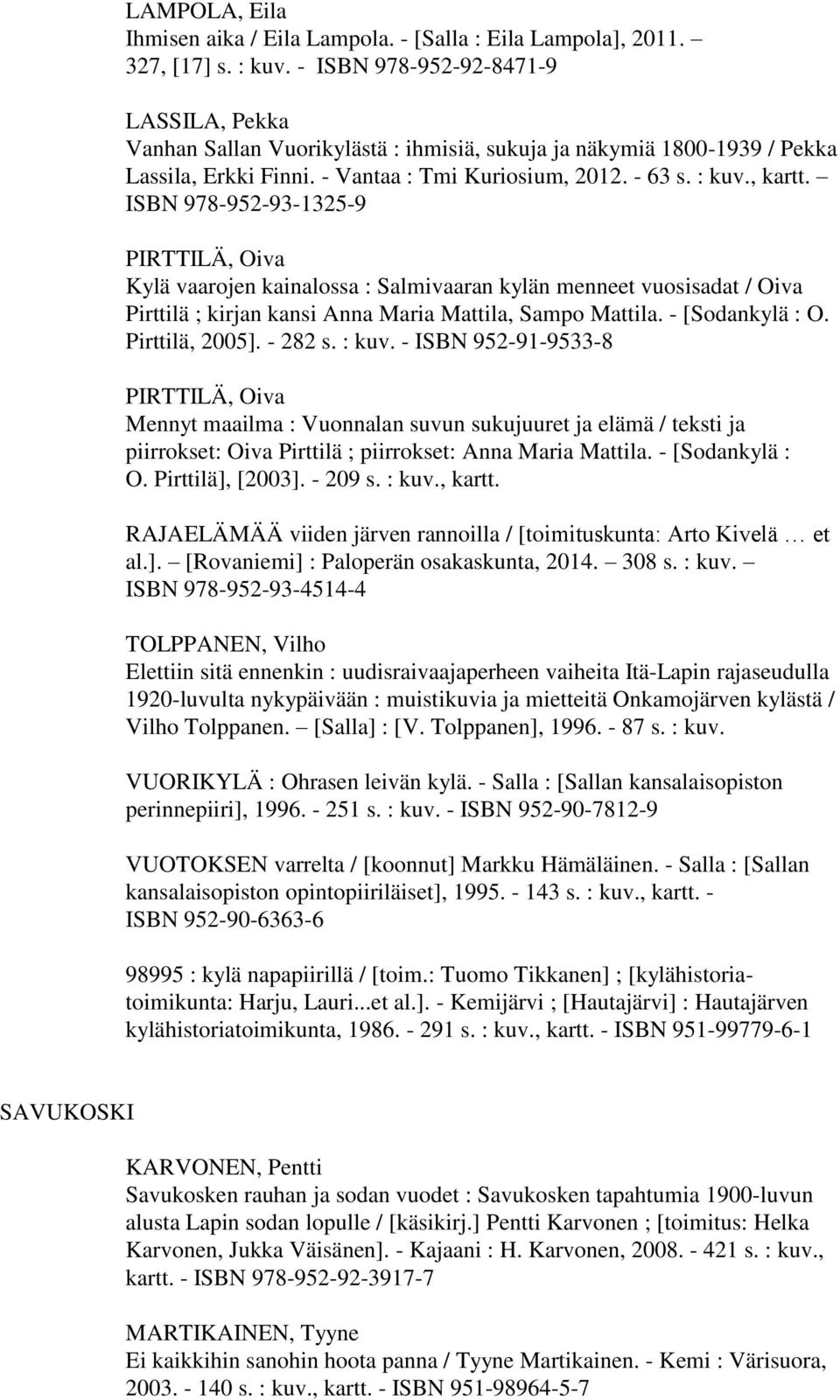 ISBN 978-952-93-1325-9 PIRTTILÄ, Oiva Kylä vaarojen kainalossa : Salmivaaran kylän menneet vuosisadat / Oiva Pirttilä ; kirjan kansi Anna Maria Mattila, Sampo Mattila. - [Sodankylä : O.