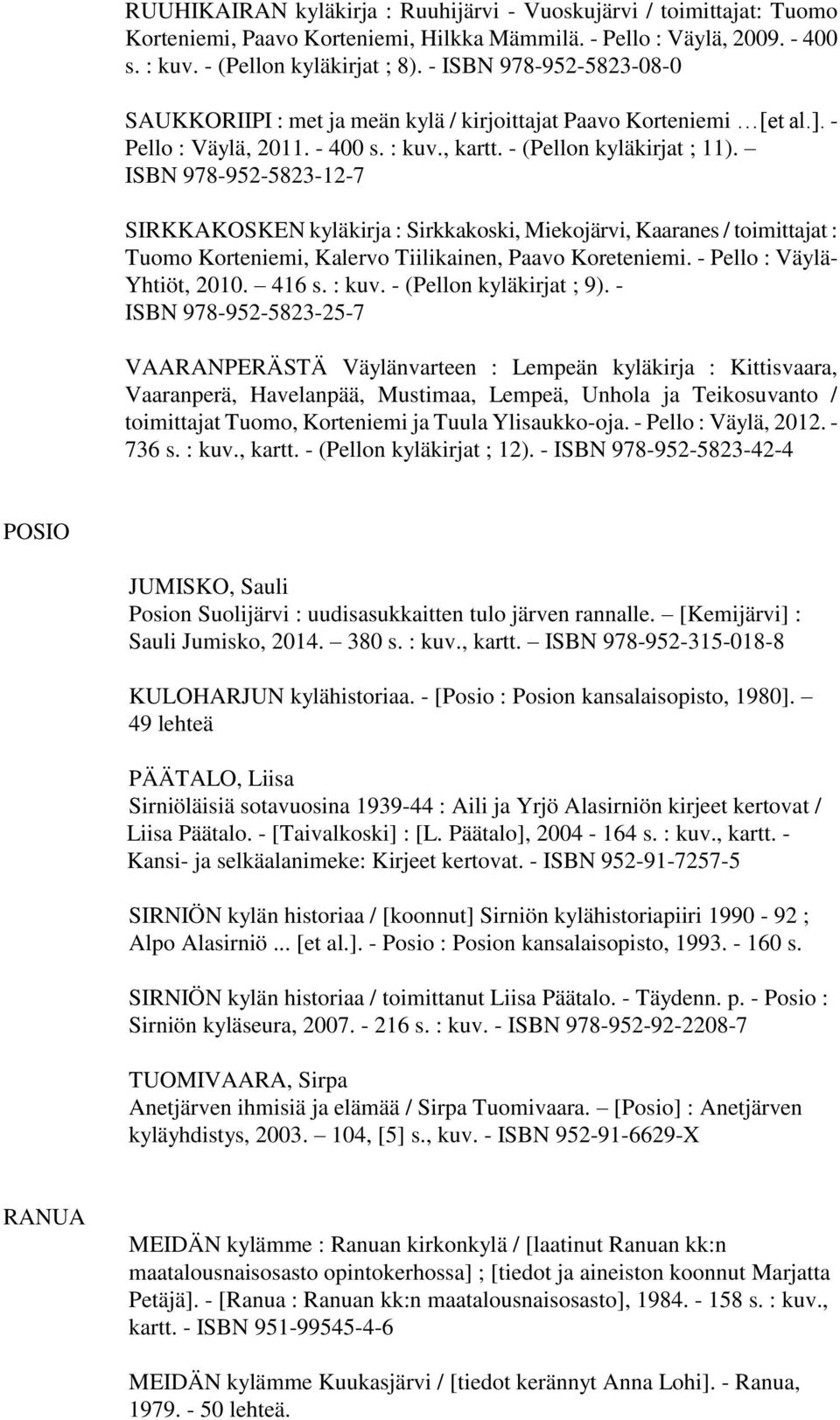 ISBN 978-952-5823-12-7 SIRKKAKOSKEN kyläkirja : Sirkkakoski, Miekojärvi, Kaaranes / toimittajat : Tuomo Korteniemi, Kalervo Tiilikainen, Paavo Koreteniemi. - Pello : Väylä- Yhtiöt, 2010. 416 s. : kuv.