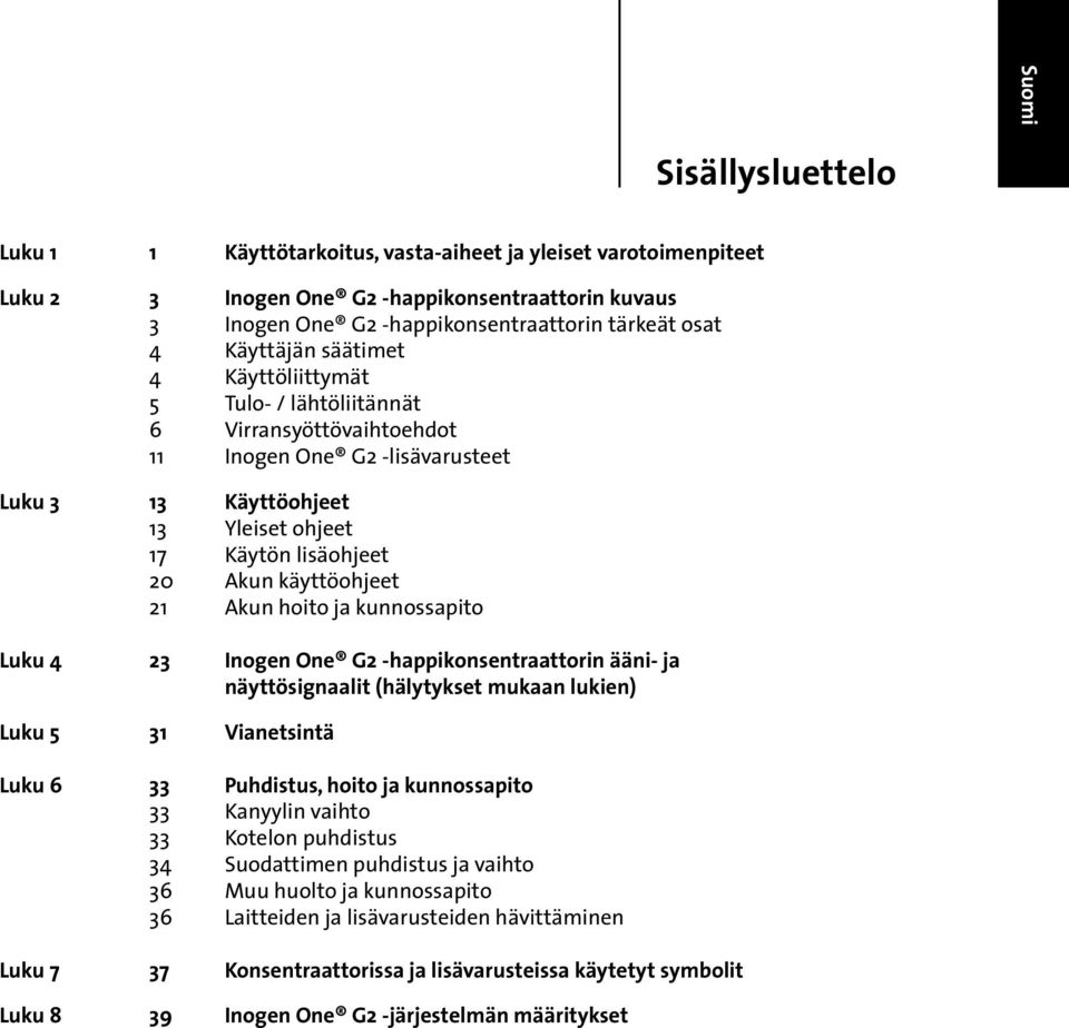 käyttöohjeet 21 Akun hoito ja kunnossapito Luku 4 23 Inogen One G2 -happikonsentraattorin ääni- ja näyttösignaalit (hälytykset mukaan lukien) Luku 5 31 Vianetsintä Luku 6 33 Puhdistus, hoito ja