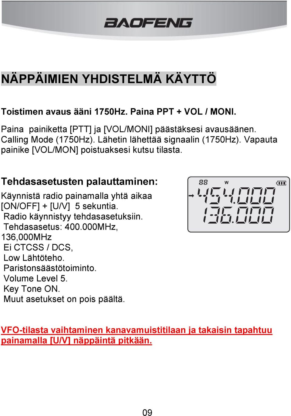 Tehdasasetusten palauttaminen: Käynnistä radio painamalla yhtä aikaa [ON/OFF] + [U/V] 5 sekuntia. Radio käynnistyy tehdasasetuksiin. Tehdasasetus: 400.