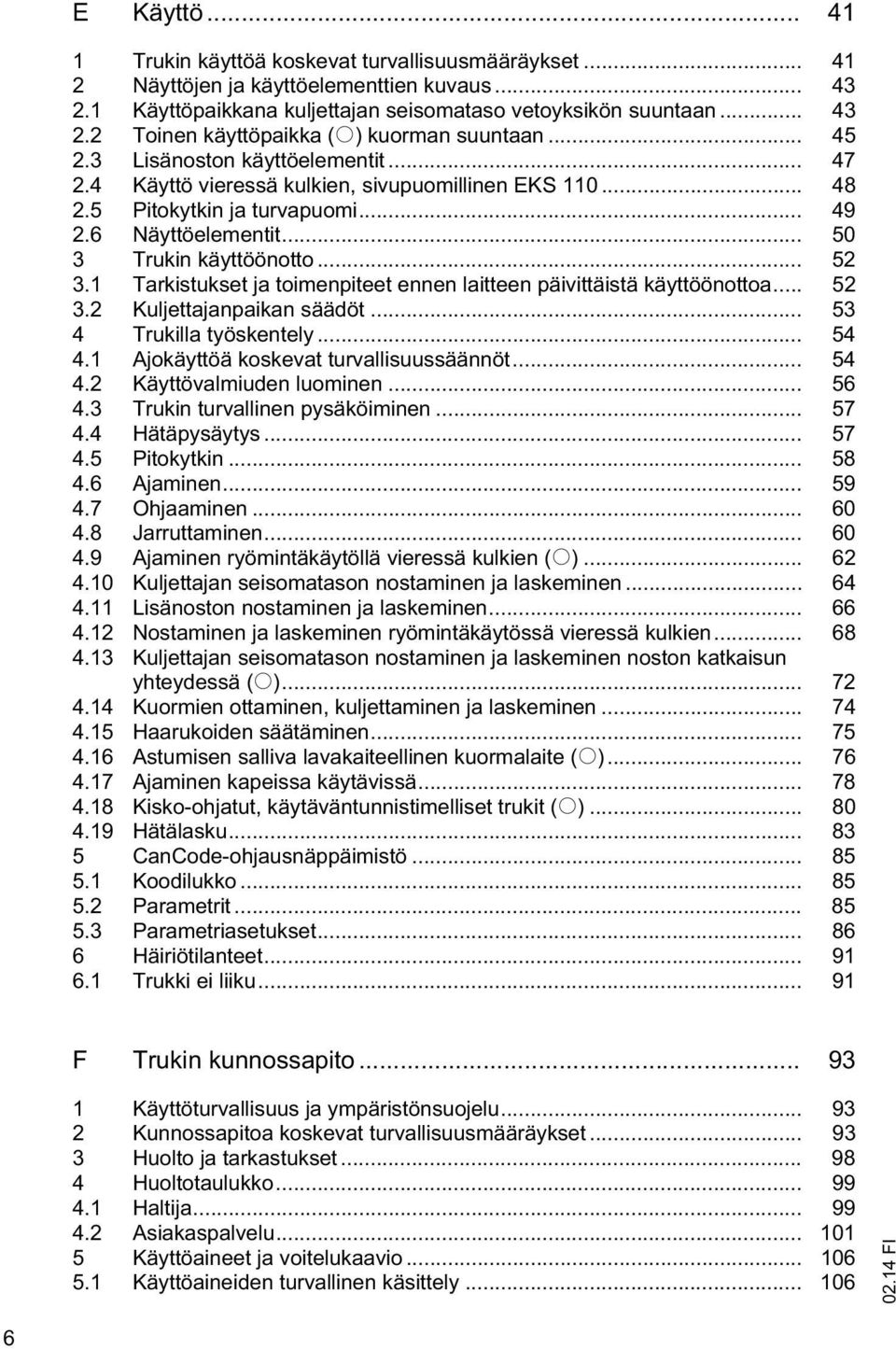 1 Tarkistukset ja toimenpiteet ennen laitteen päivittäistä käyttöönottoa... 52 3.2 Kuljettajanpaikan säädöt... 53 4 Trukilla työskentely... 54 4.1 Ajokäyttöä koskevat turvallisuussäännöt... 54 4.2 Käyttövalmiuden luominen.