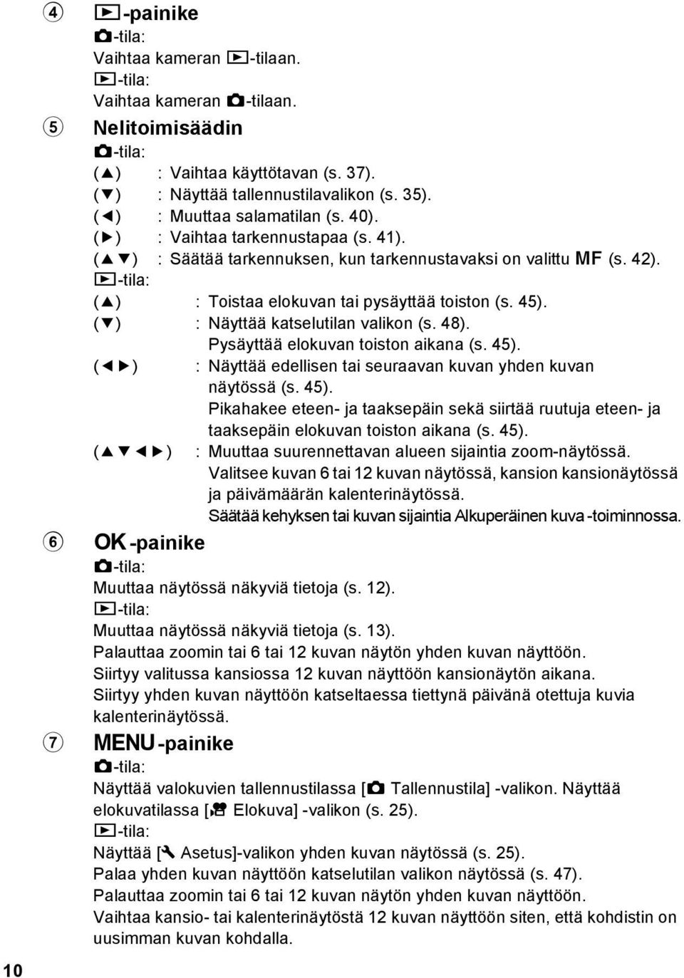 45). (3) : Näyttää katselutilan valikon (s. 48). Pysäyttää elokuvan toiston aikana (s. 45). (45) : Näyttää edellisen tai seuraavan kuvan yhden kuvan näytössä (s. 45). Pikahakee eteen- ja taaksepäin sekä siirtää ruutuja eteen- ja taaksepäin elokuvan toiston aikana (s.