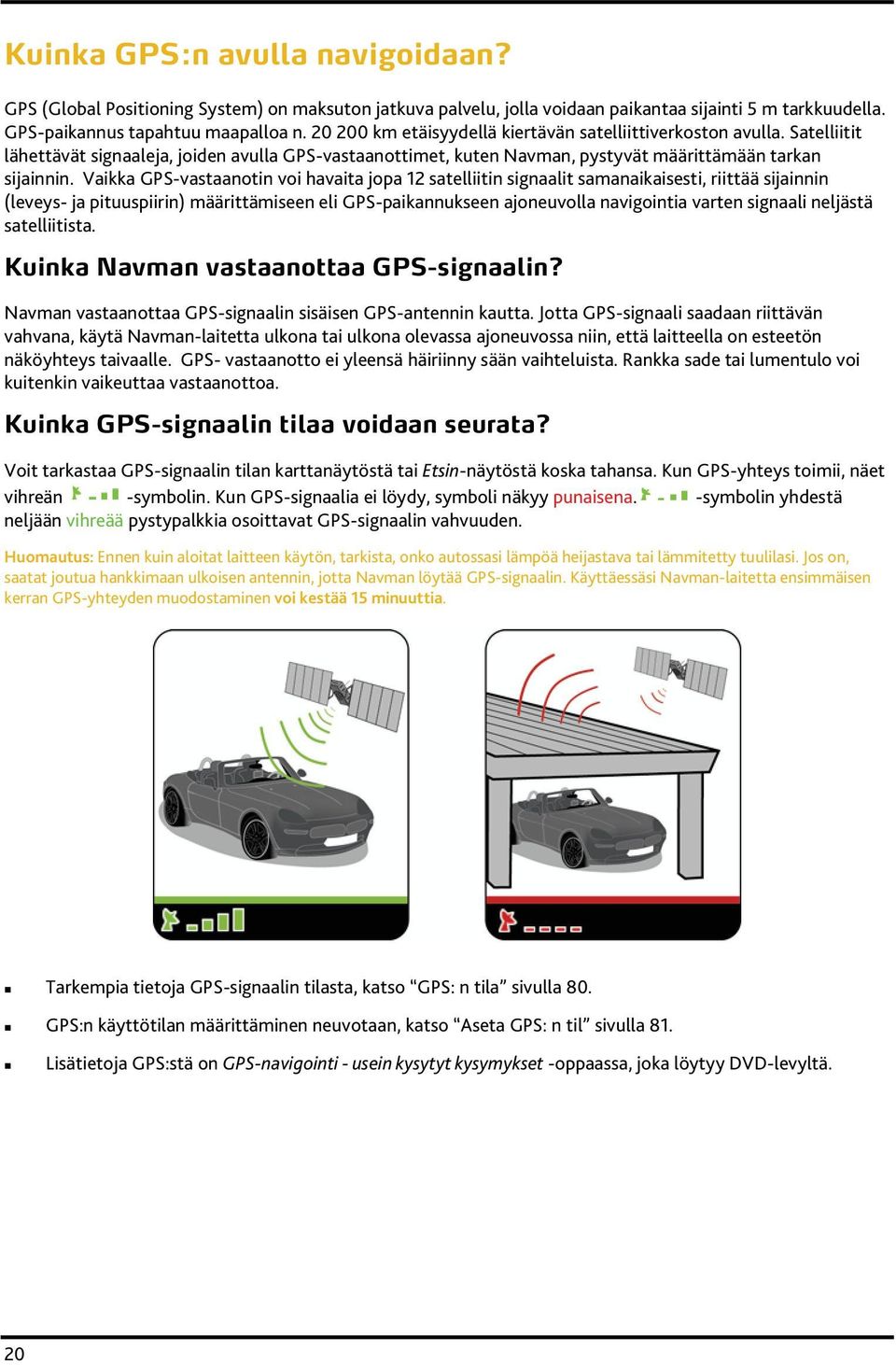 Vaikka GPS-vastaanotin voi havaita jopa 12 satelliitin signaalit samanaikaisesti, riittää sijainnin (leveys- ja pituuspiirin) määrittämiseen eli GPS-paikannukseen ajoneuvolla navigointia varten