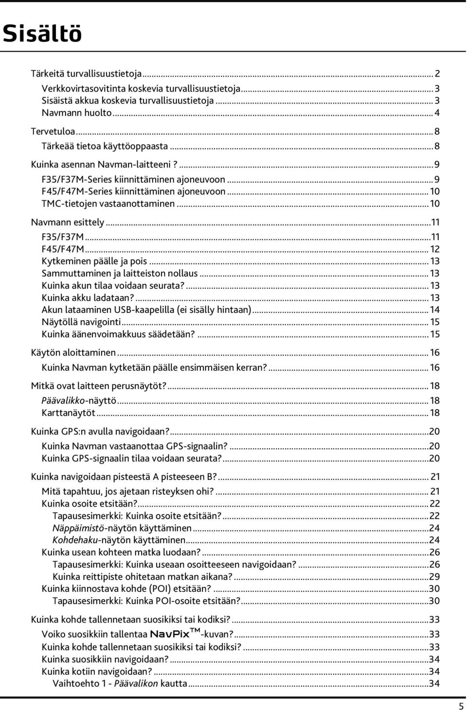 .. 10 Navmann esittely...11 F35/F37M...11 F45/F47M... 12 Kytkeminen päälle ja pois... 13 Sammuttaminen ja laitteiston nollaus... 13 Kuinka akun tilaa voidaan seurata?... 13 Kuinka akku ladataan?