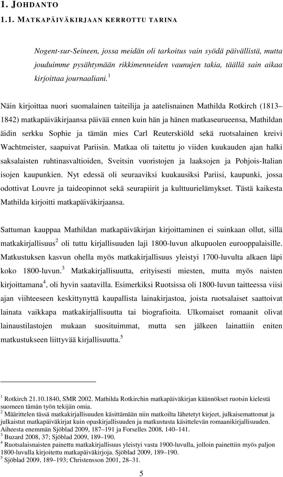 1 Näin kirjoittaa nuori suomalainen taiteilija ja aatelisnainen Mathilda Rotkirch (1813 1842) matkapäiväkirjaansa päivää ennen kuin hän ja hänen matkaseurueensa, Mathildan äidin serkku Sophie ja