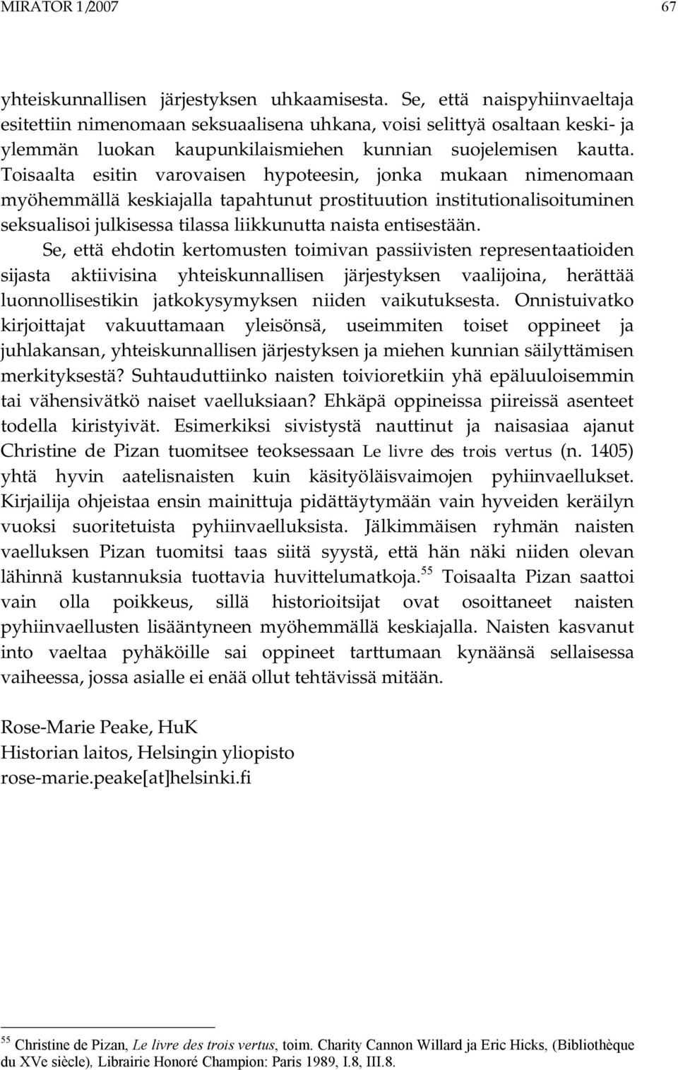 Toisaalta esitin varovaisen hypoteesin, jonka mukaan nimenomaan myöhemmällä keskiajalla tapahtunut prostituution institutionalisoituminen seksualisoi julkisessa tilassa liikkunutta naista entisestään.