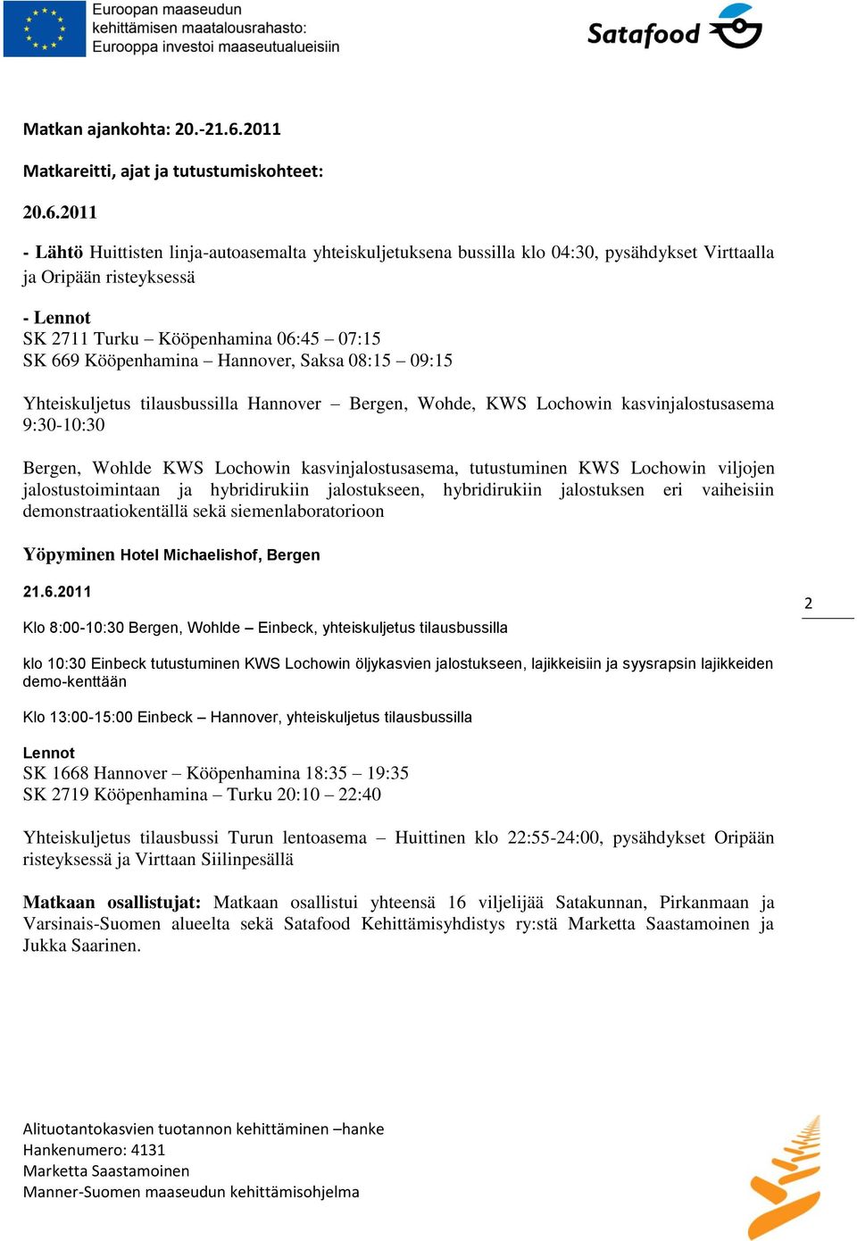 2011 - Lähtö Huittisten linja-autoasemalta yhteiskuljetuksena bussilla klo 04:30, pysähdykset Virttaalla ja Oripään risteyksessä - Lennot SK 2711 Turku Kööpenhamina 06:45 07:15 SK 669 Kööpenhamina