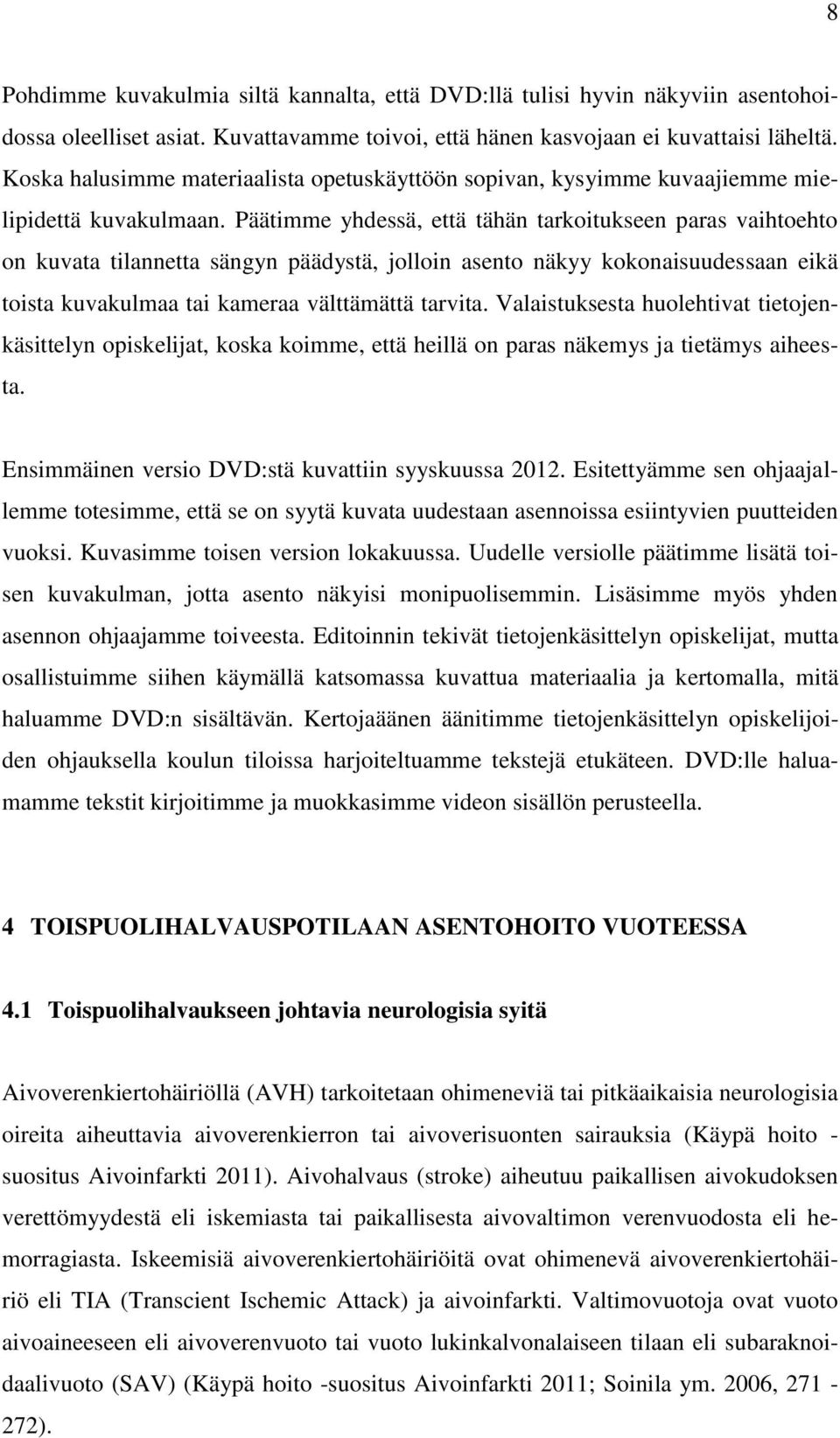 Päätimme yhdessä, että tähän tarkoitukseen paras vaihtoehto on kuvata tilannetta sängyn päädystä, jolloin asento näkyy kokonaisuudessaan eikä toista kuvakulmaa tai kameraa välttämättä tarvita.