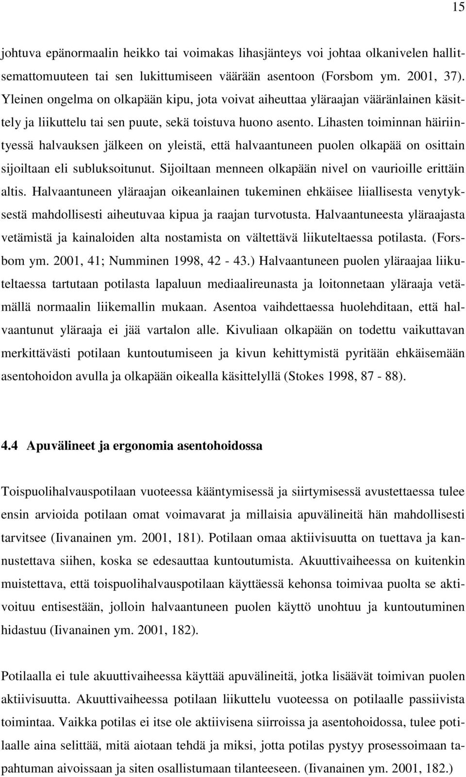 Lihasten toiminnan häiriintyessä halvauksen jälkeen on yleistä, että halvaantuneen puolen olkapää on osittain sijoiltaan eli subluksoitunut.