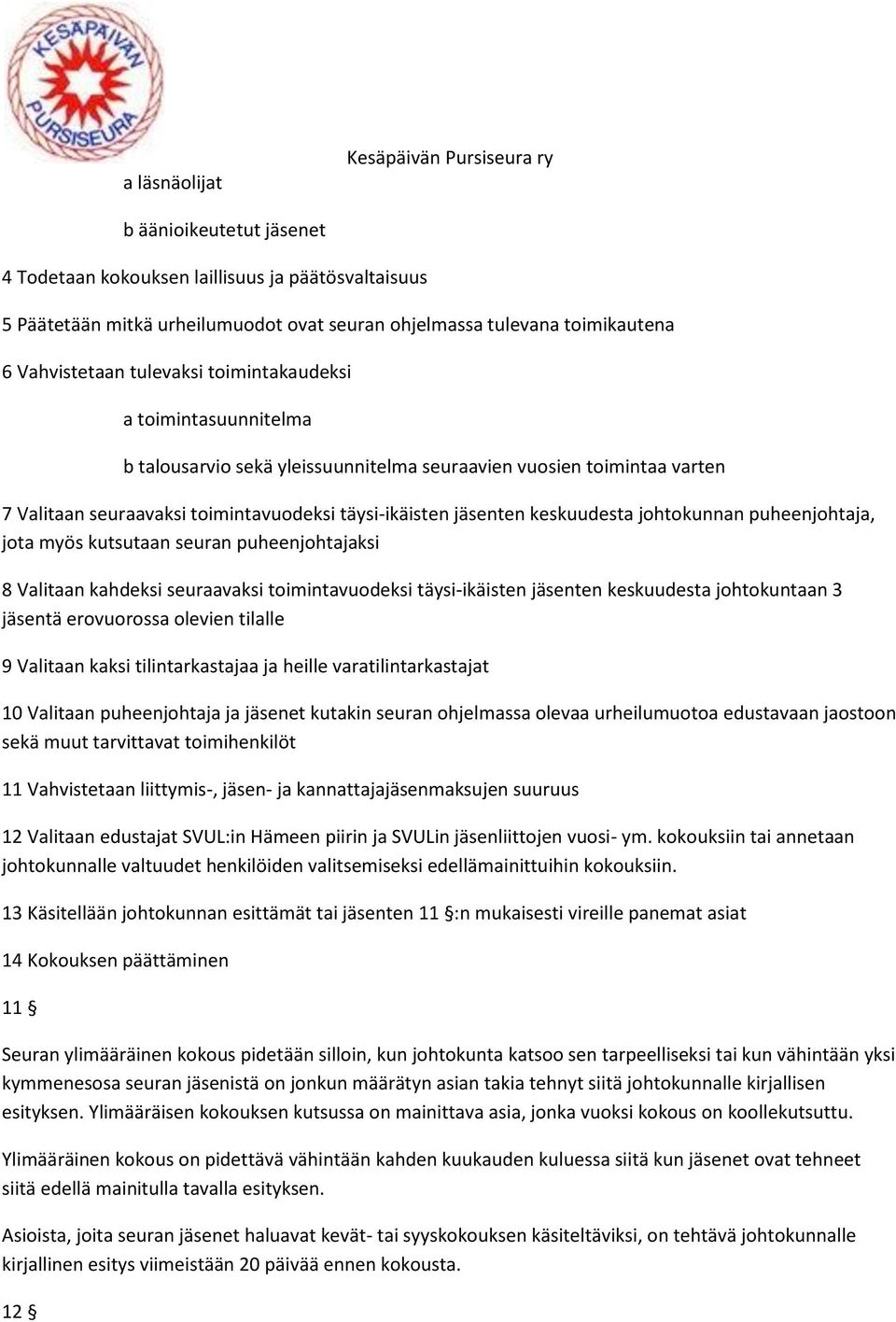 keskuudesta johtokunnan puheenjohtaja, jota myös kutsutaan seuran puheenjohtajaksi 8 Valitaan kahdeksi seuraavaksi toimintavuodeksi täysi-ikäisten jäsenten keskuudesta johtokuntaan 3 jäsentä