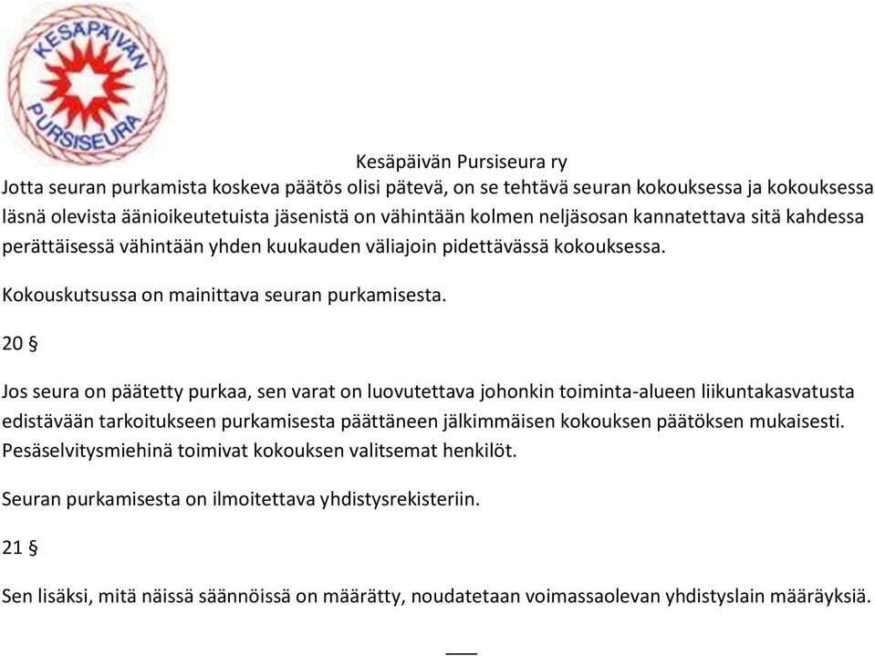 20 Jos seura on päätetty purkaa, sen varat on luovutettava johonkin toiminta-alueen liikuntakasvatusta edistävään tarkoitukseen purkamisesta päättäneen jälkimmäisen kokouksen päätöksen