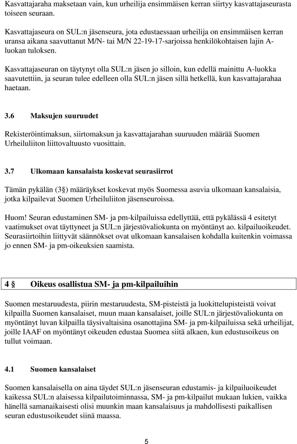 Kasvattajaseuran on täytynyt olla SUL:n jäsen jo silloin, kun edellä mainittu A-luokka saavutettiin, ja seuran tulee edelleen olla SUL:n jäsen sillä hetkellä, kun kasvattajarahaa haetaan. 3.