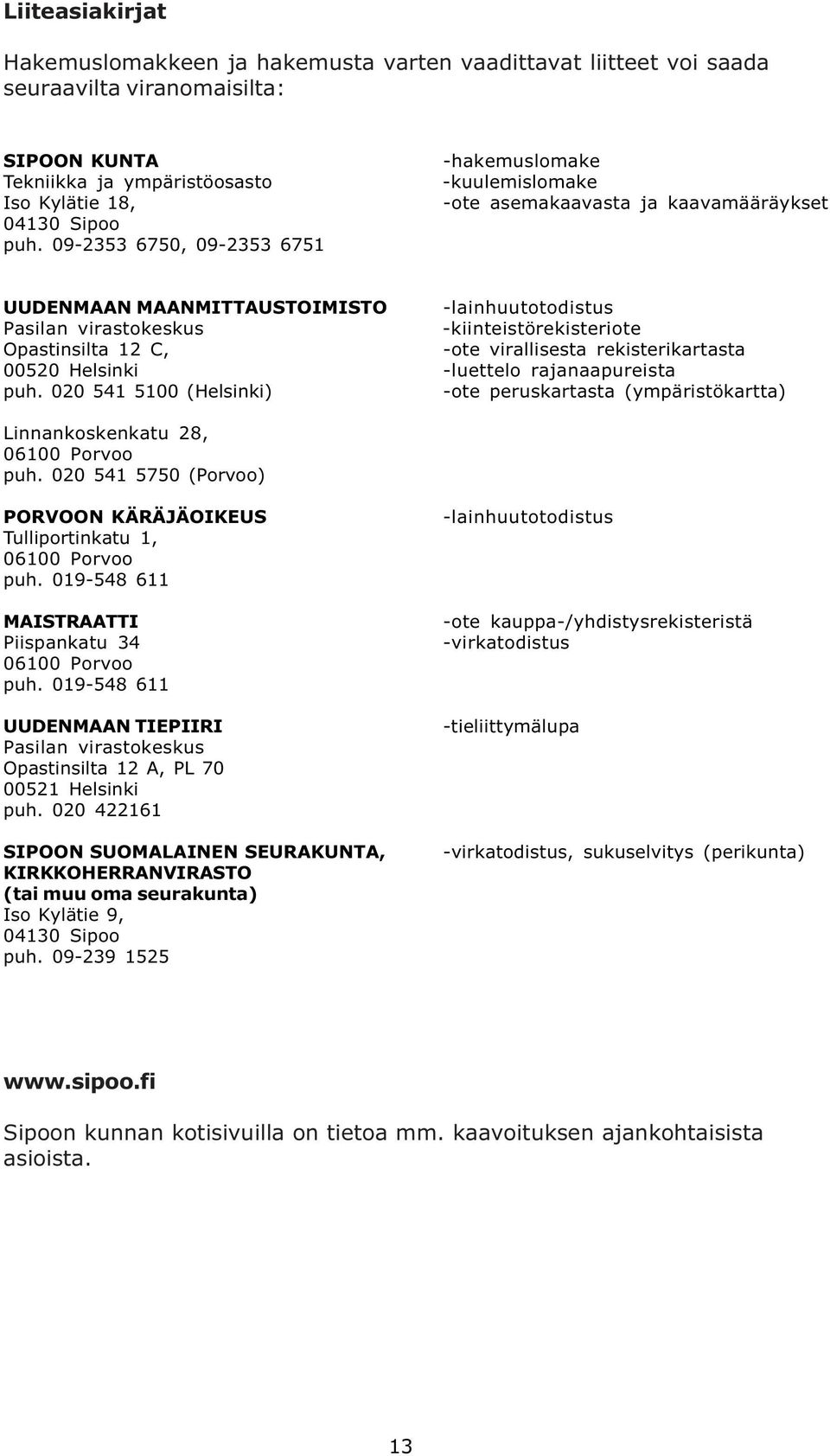 Opastinsilta 12 C, -ote virallisesta rekisterikartasta 00520 Helsinki -luettelo rajanaapureista puh. 020 541 5100 (Helsinki) -ote peruskartasta (ympäristökartta) Linnankoskenkatu 28, 06100 Porvoo puh.