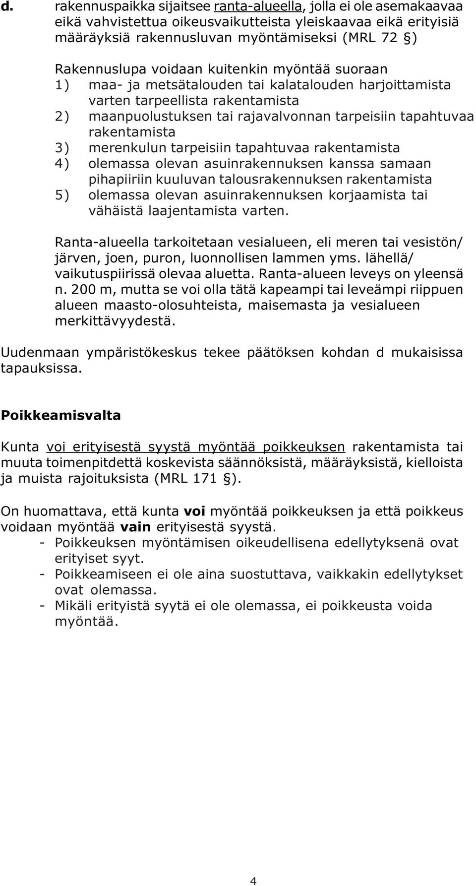 merenkulun tarpeisiin tapahtuvaa rakentamista 4) olemassa olevan asuinrakennuksen kanssa samaan pihapiiriin kuuluvan talousrakennuksen rakentamista 5) olemassa olevan asuinrakennuksen korjaamista tai