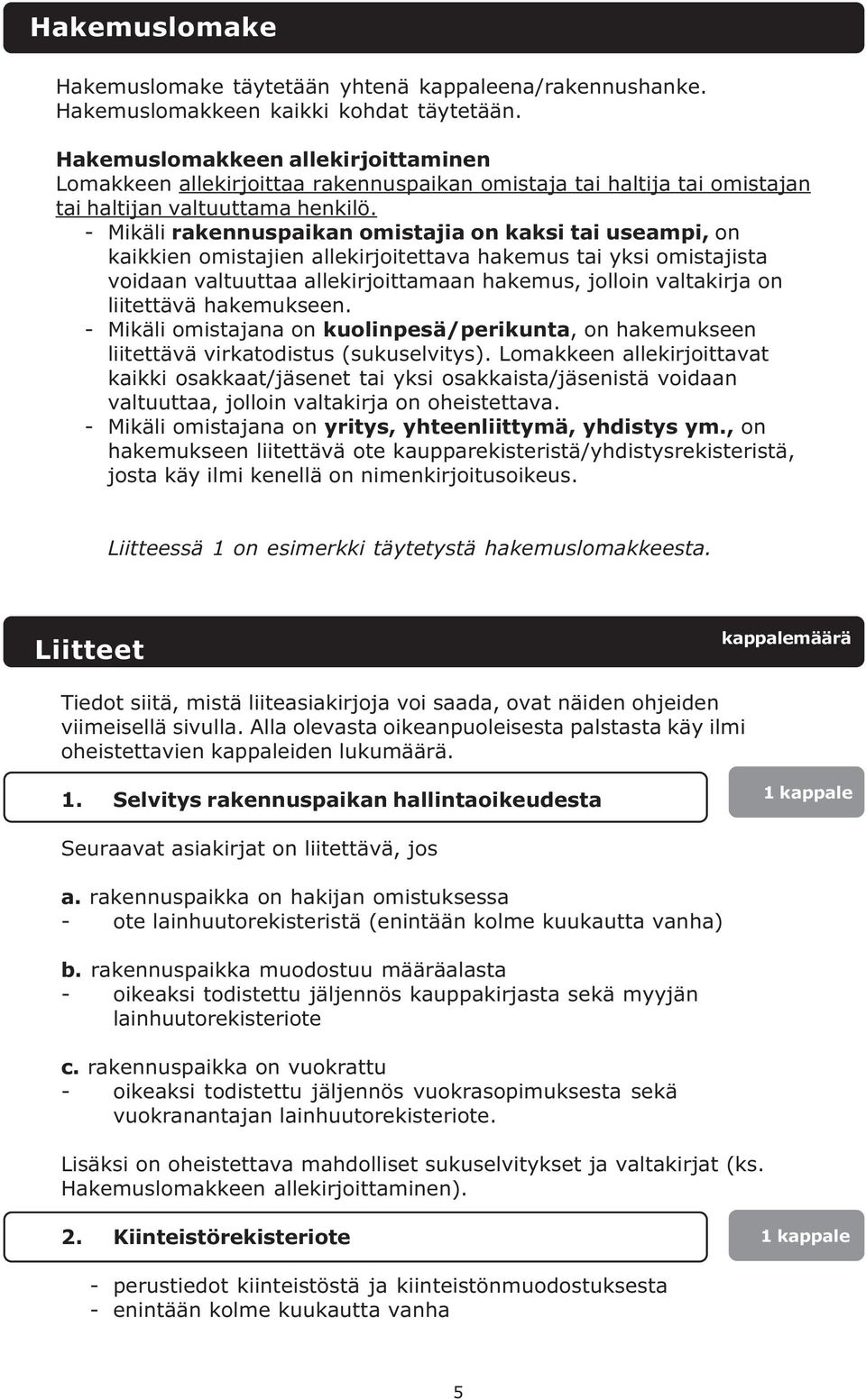 - Mikäli rakennuspaikan omistajia on kaksi tai useampi, on kaikkien omistajien allekirjoitettava hakemus tai yksi omistajista voidaan valtuuttaa allekirjoittamaan hakemus, jolloin valtakirja on