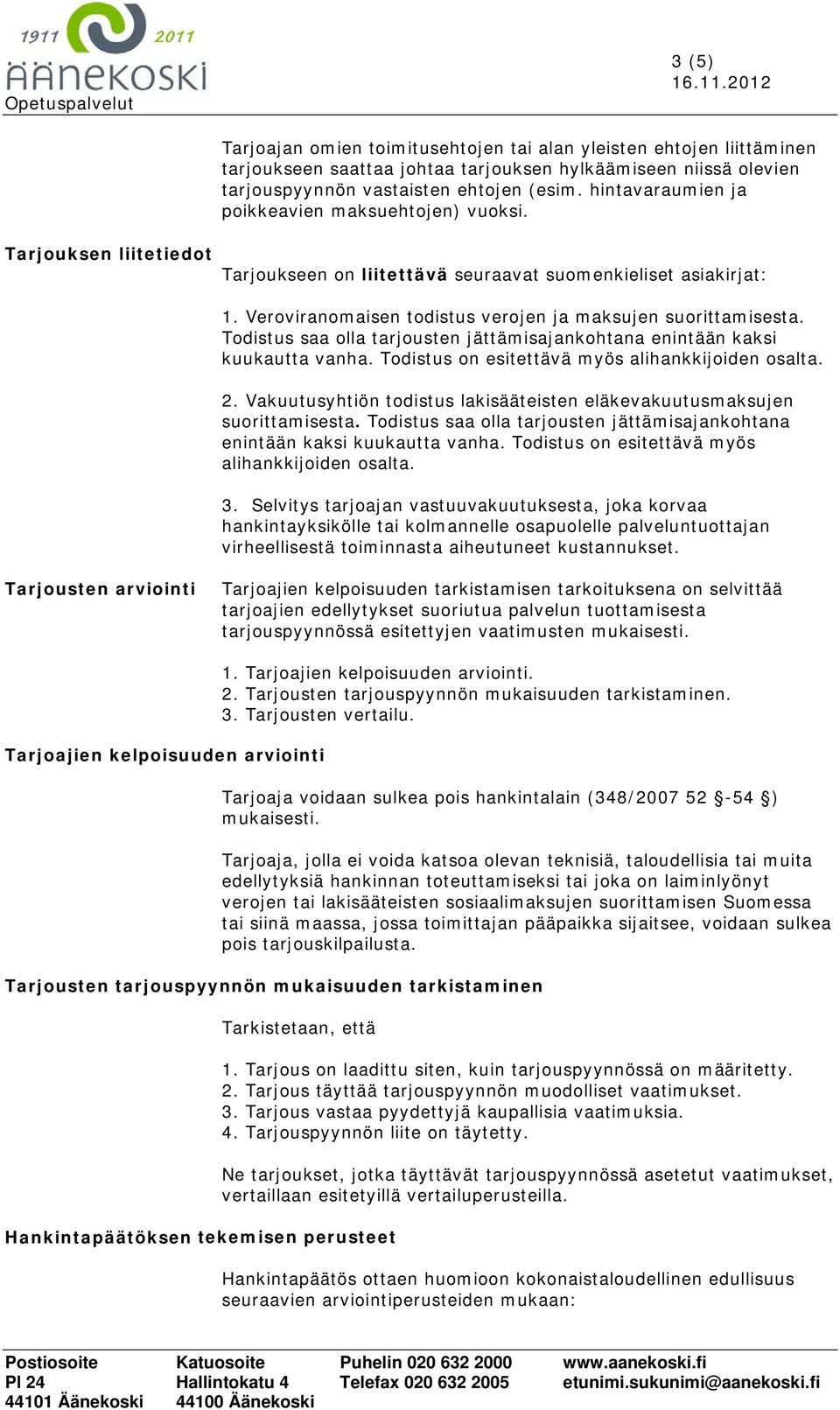 Veroviranomaisen todistus verojen ja maksujen suorittamisesta. Todistus saa olla tarjousten jättämisajankohtana enintään kaksi kuukautta vanha. Todistus on esitettävä myös alihankkijoiden osalta. 2.