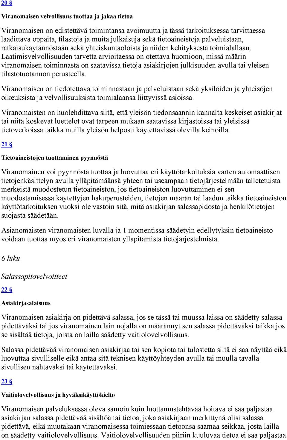 Laatimisvelvollisuuden tarvetta arvioitaessa on otettava huomioon, missä määrin viranomaisen toiminnasta on saatavissa tietoja asiakirjojen julkisuuden avulla tai yleisen tilastotuotannon perusteella.