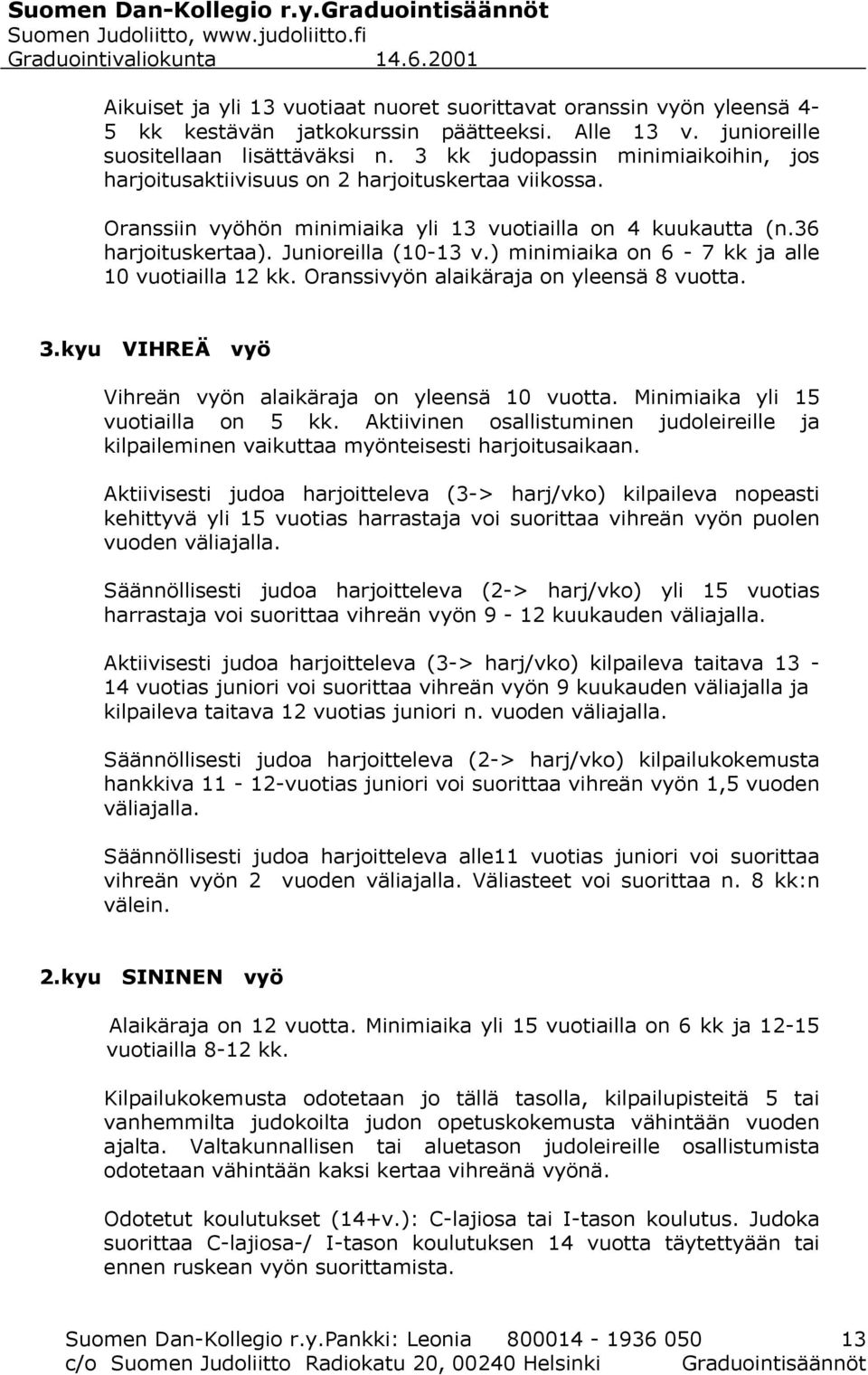 ) minimiaika on 6-7 kk ja alle 10 vuotiailla 12 kk. Oranssivyön alaikäraja on yleensä 8 vuotta. 3.kyu VIHREÄ vyö Vihreän vyön alaikäraja on yleensä 10 vuotta. Minimiaika yli 15 vuotiailla on 5 kk.