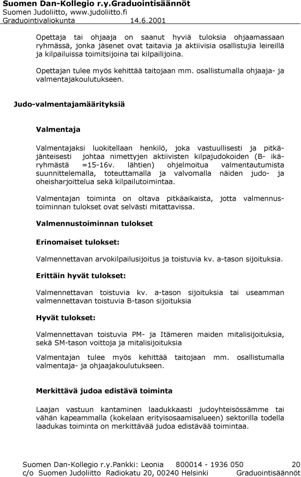 Judo-valmentajamäärityksiä Valmentaja Valmentajaksi luokitellaan henkilö, joka vastuullisesti ja pitkäjänteisesti johtaa nimettyjen aktiivisten kilpajudokoiden (B- ikäryhmästä =15-16v.