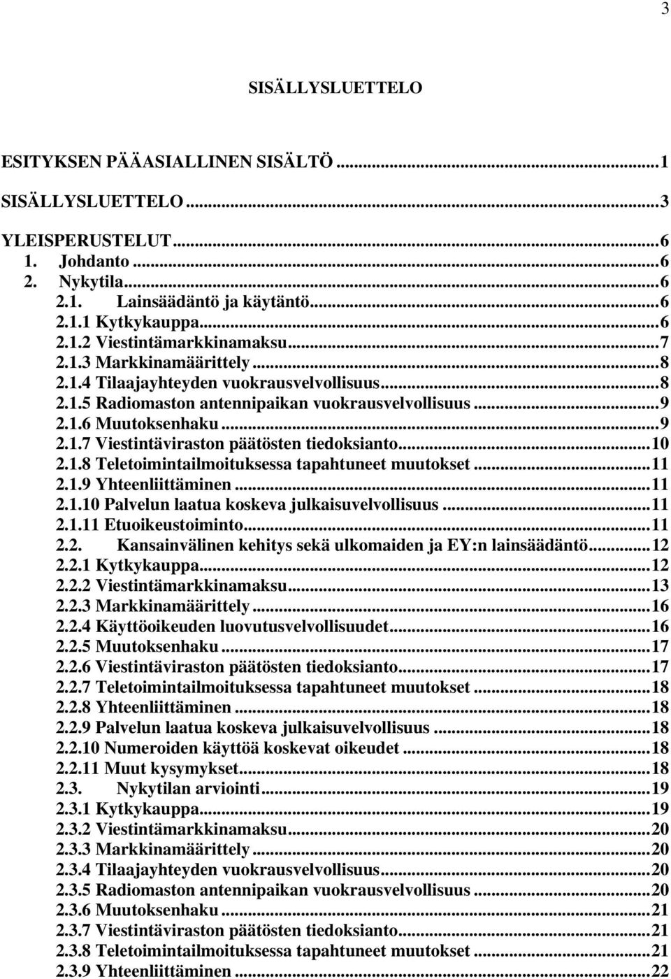 ..10 2.1.8 Teletoimintailmoituksessa tapahtuneet muutokset...11 2.1.9 Yhteenliittäminen...11 2.1.10 Palvelun laatua koskeva julkaisuvelvollisuus...11 2.1.11 Etuoikeustoiminto...11 2.2. Kansainvälinen kehitys sekä ulkomaiden ja EY:n lainsäädäntö.