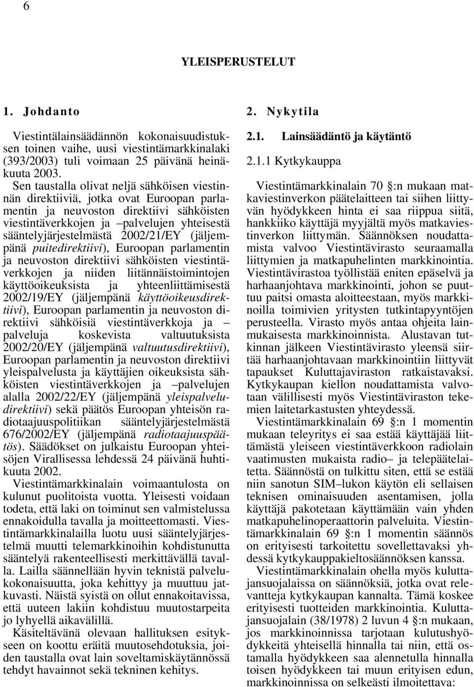 2002/21/EY (jäljempänä puitedirektiivi), Euroopan parlamentin ja neuvoston direktiivi sähköisten viestintäverkkojen ja niiden liitännäistoimintojen käyttöoikeuksista ja yhteenliittämisestä 2002/19/EY