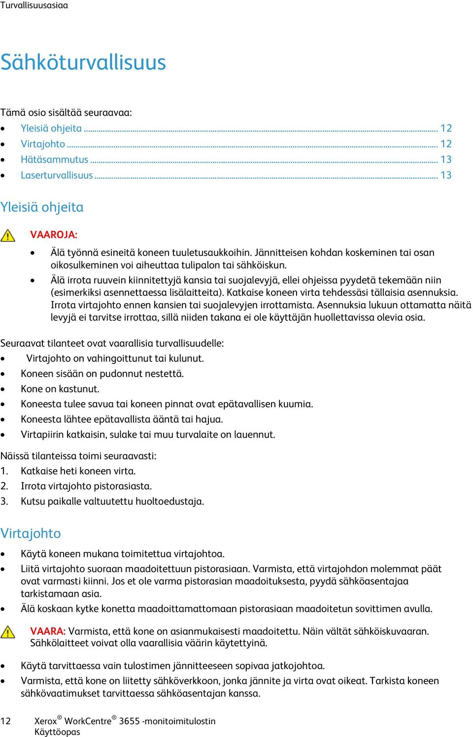 Älä irrota ruuvein kiinnitettyjä kansia tai suojalevyjä, ellei ohjeissa pyydetä tekemään niin (esimerkiksi asennettaessa lisälaitteita). Katkaise koneen virta tehdessäsi tällaisia asennuksia.