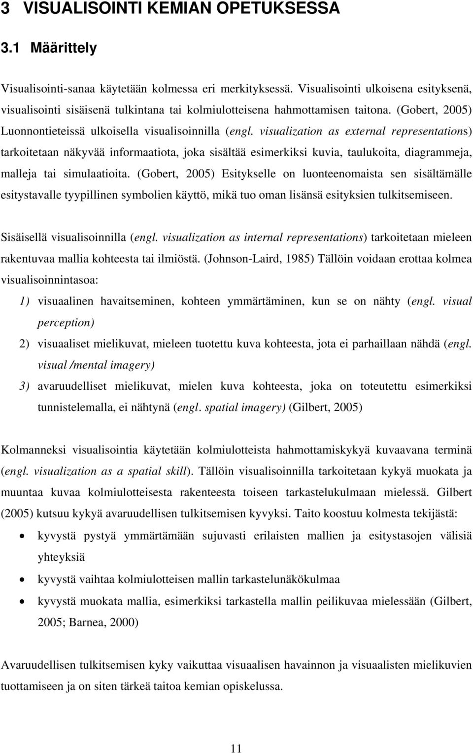 visualization as external representations) tarkoitetaan näkyvää informaatiota, joka sisältää esimerkiksi kuvia, taulukoita, diagrammeja, malleja tai simulaatioita.