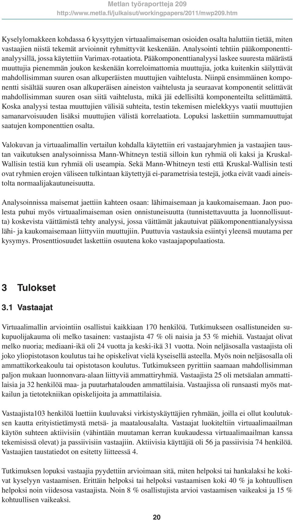 Pääkomponenttianalyysi laskee suuresta määrästä muuttujia pienemmän joukon keskenään korreloimattomia muuttujia, jotka kuitenkin säilyttävät mahdollisimman suuren osan alkuperäisten muuttujien