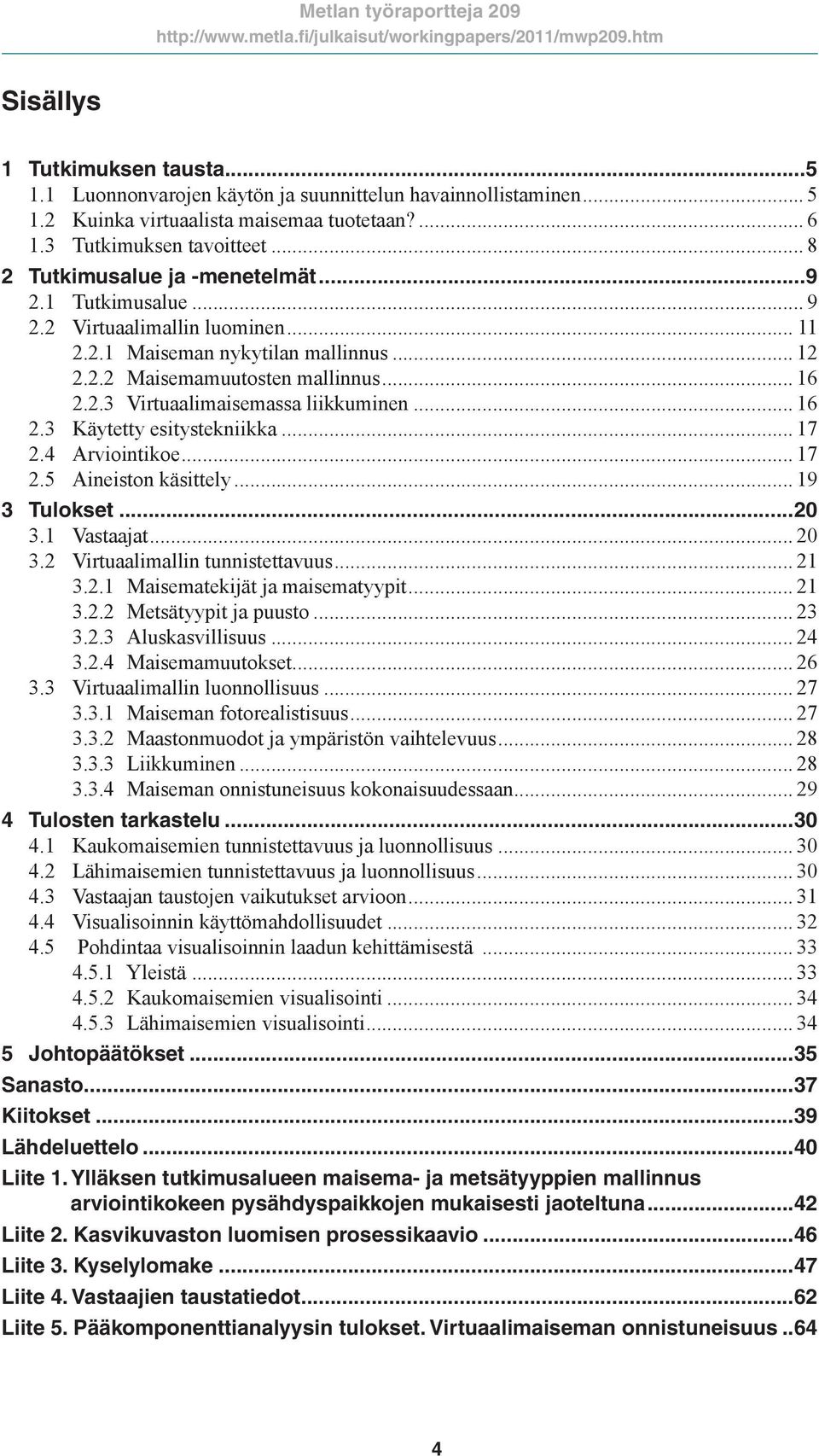 .. 16 2.3 Käytetty esitystekniikka... 17 2.4 Arviointikoe... 17 2.5 Aineiston käsittely... 19 3 Tulokset...20 3.1 Vastaajat... 20 3.2 Virtuaalimallin tunnistettavuus... 21 3.2.1 Maisematekijät ja maisematyypit.