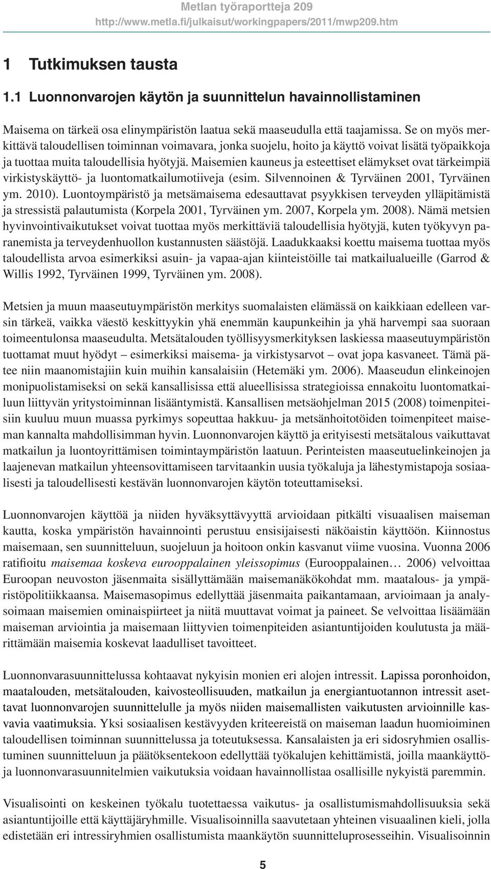 Maisemien kauneus ja esteettiset elämykset ovat tärkeimpiä virkistyskäyttö- ja luontomatkailumotiiveja (esim. Silvennoinen & Tyrväinen 2001, Tyrväinen ym. 2010).