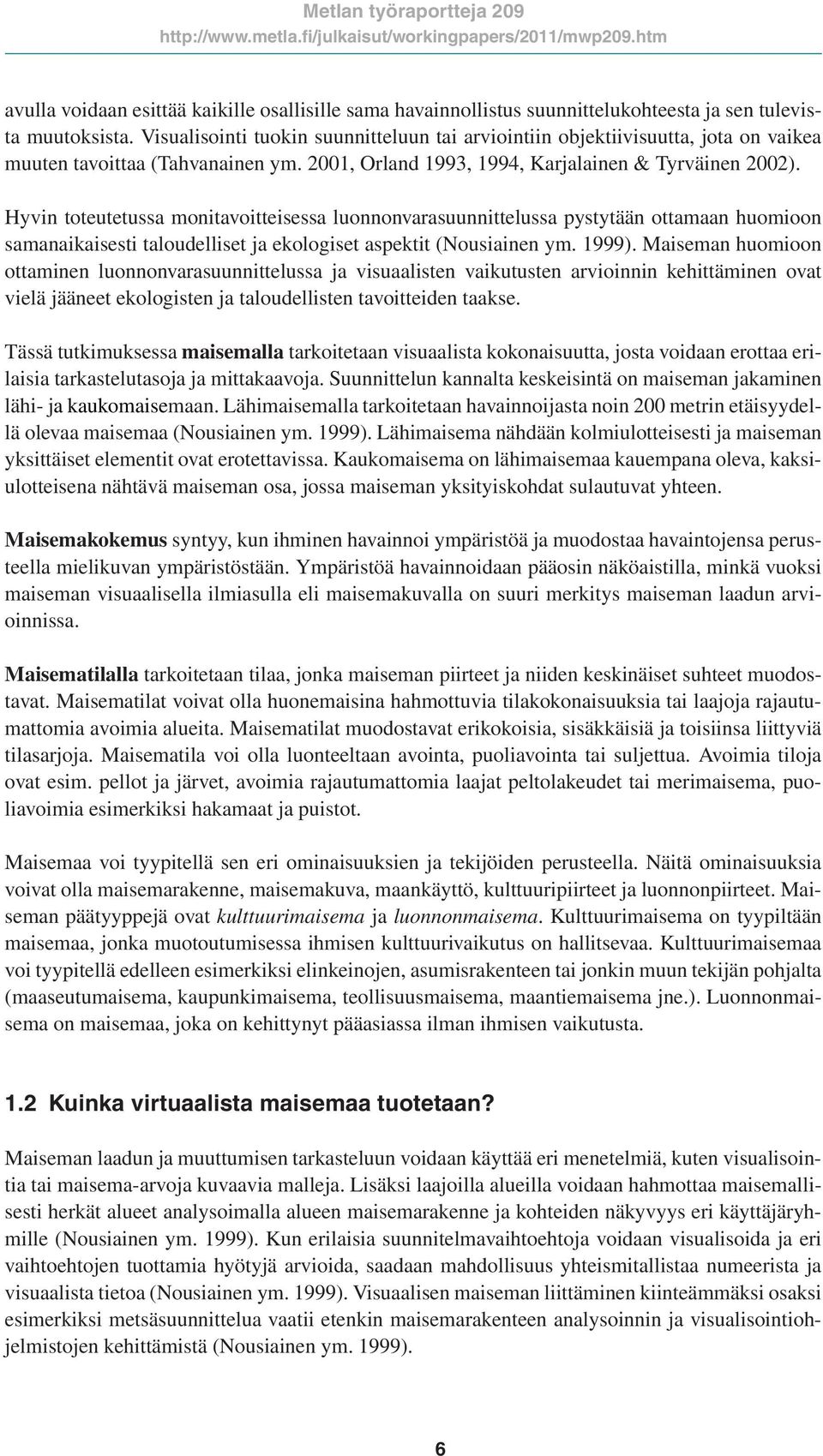 Hyvin toteutetussa monitavoitteisessa luonnonvarasuunnittelussa pystytään ottamaan huomioon samanaikaisesti taloudelliset ja ekologiset aspektit (Nousiainen ym. 1999).